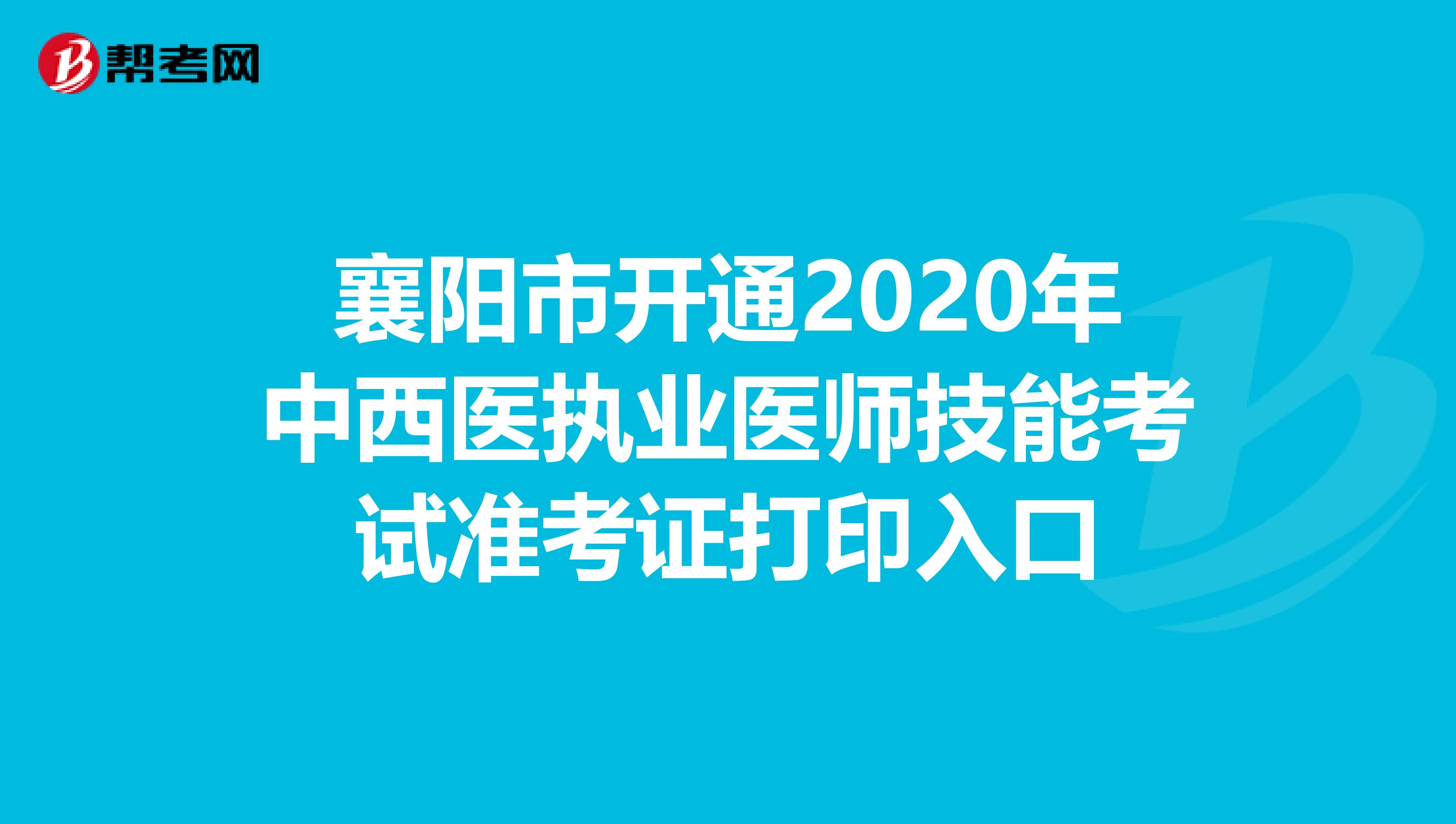 襄陽市開通2020年中西醫執業醫師技能考試準考證打印入口