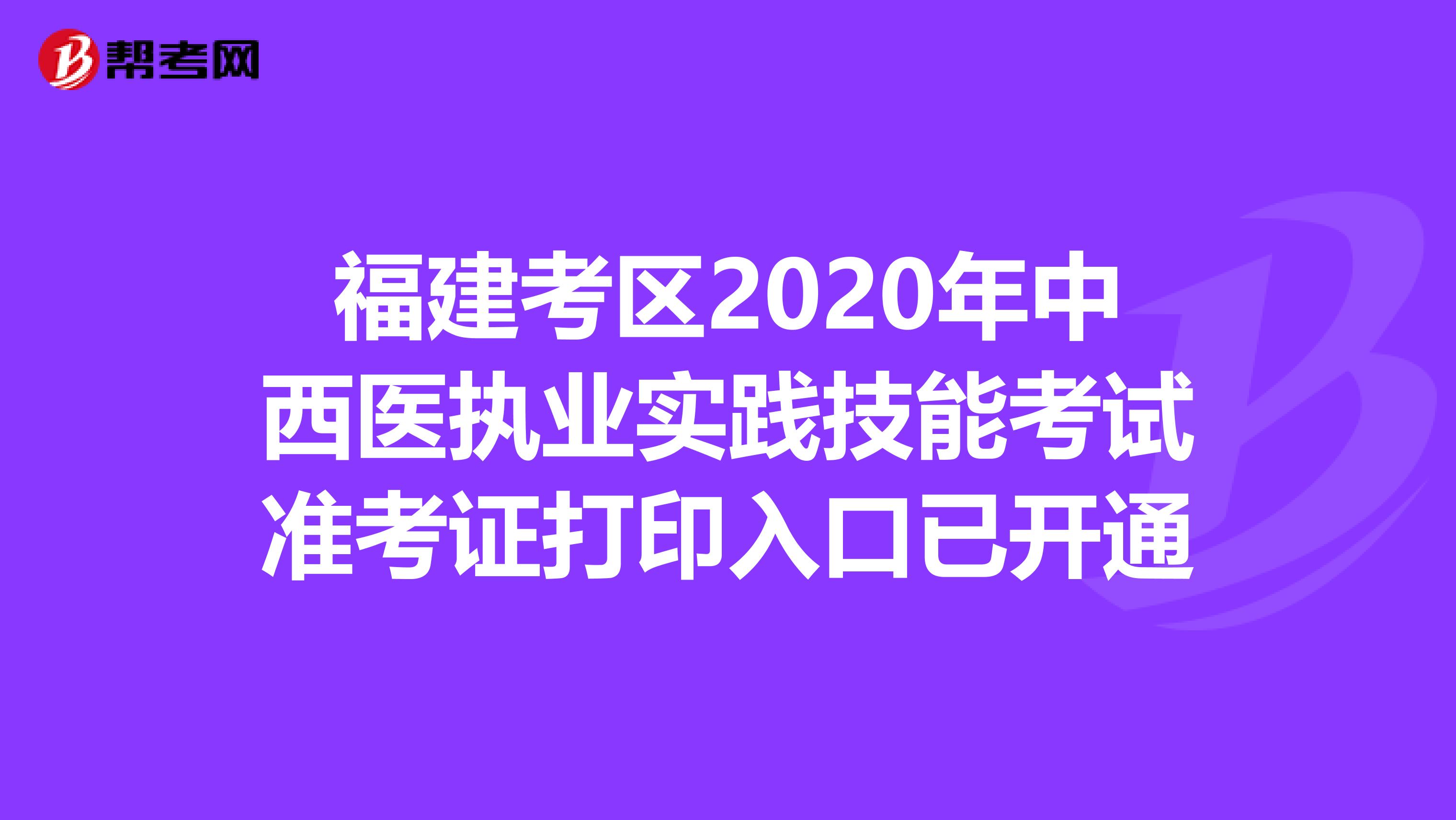 福建考區2020年中西醫執業實踐技能考試準考證打印入口已開通