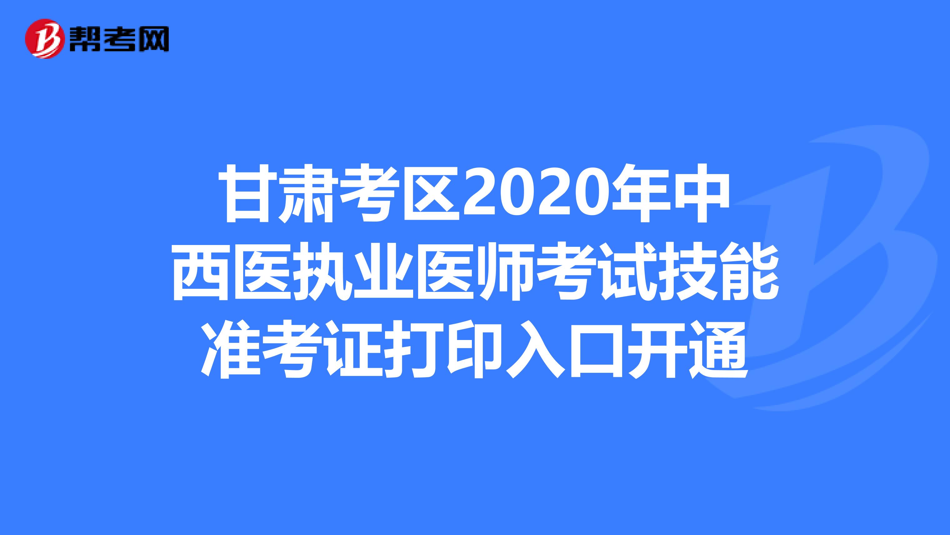 甘肅考區2020年中西醫執業醫師考試技能準考證打印入口開通