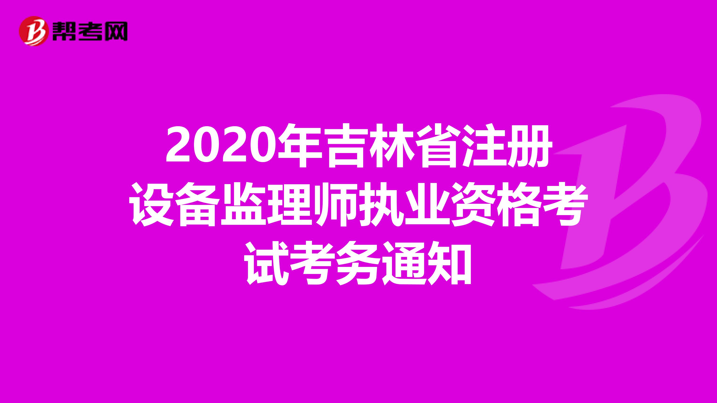 2020年吉林省注册设备监理师执业资格考试考务通知