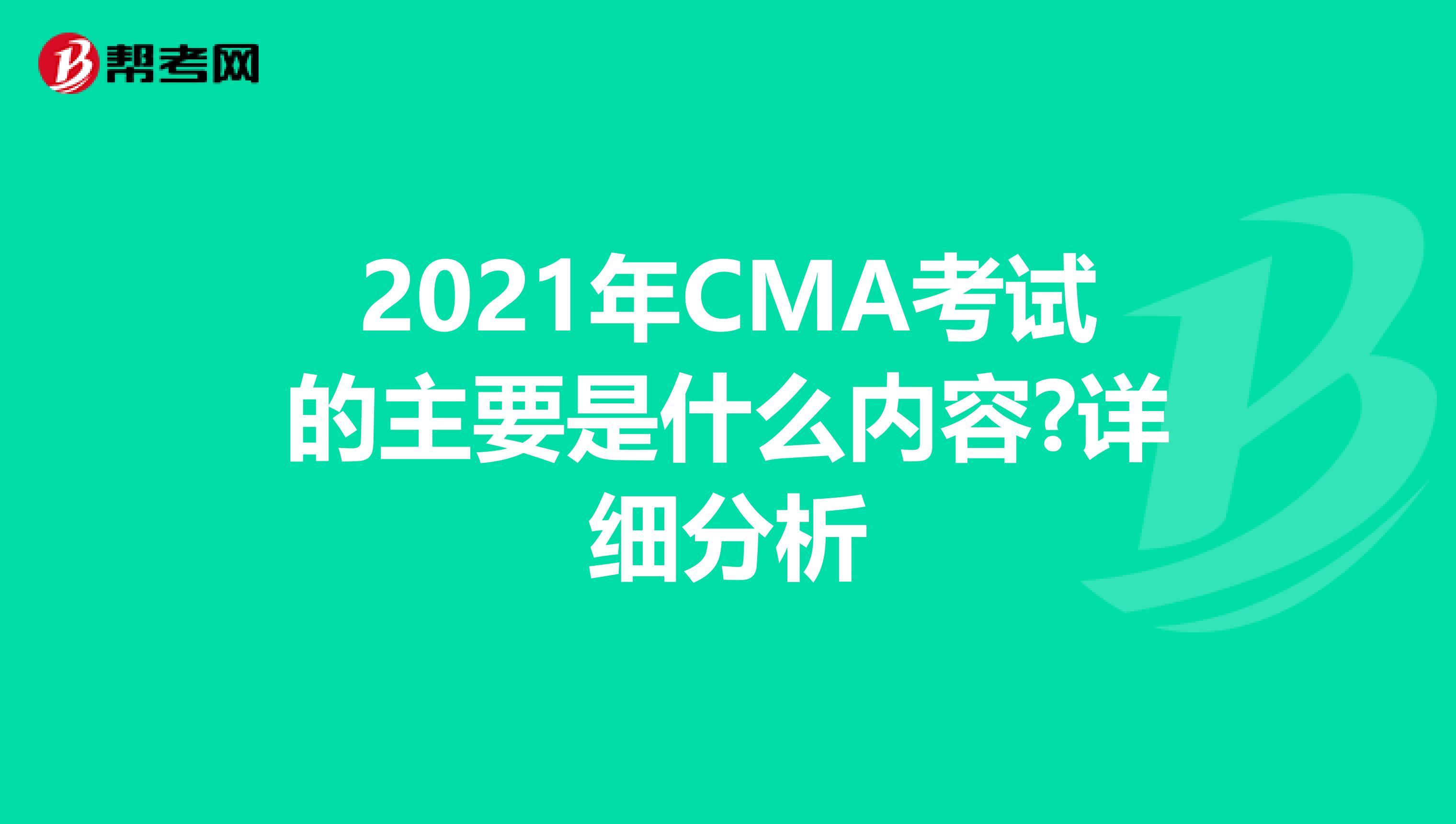 2021年CMA考试的主要是什么内容?详细分析