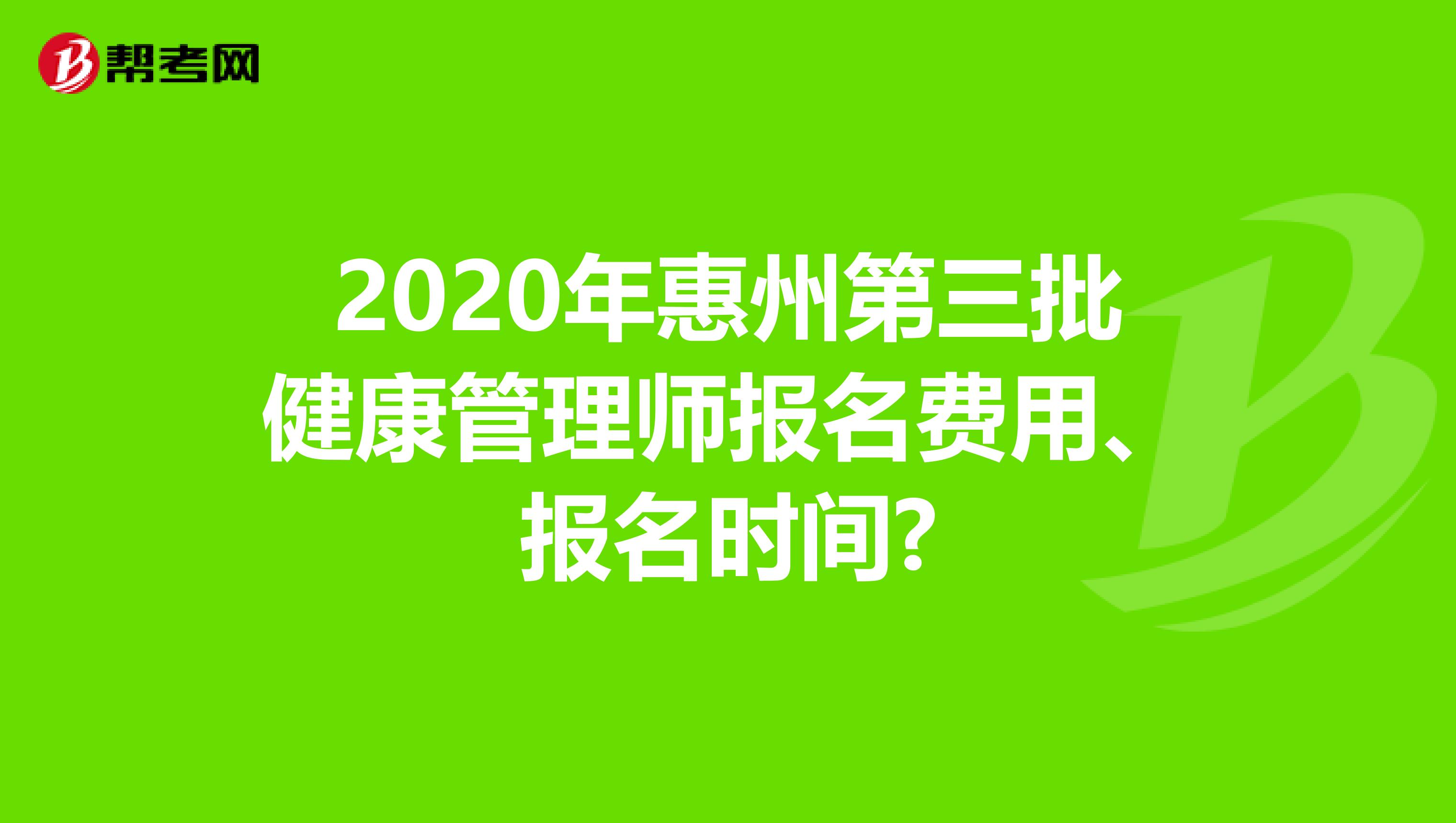 2020年惠州第三批健康管理师报名费用、报名时间?