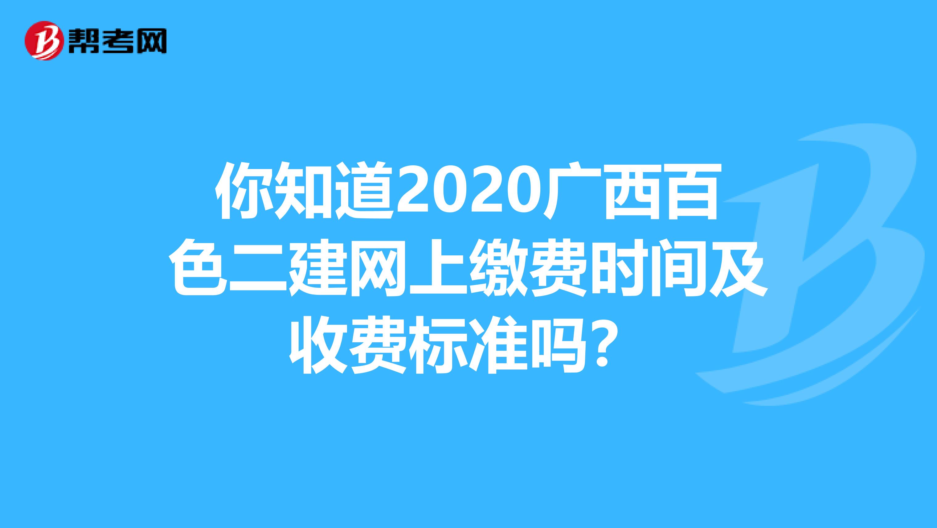 你知道2020广西百色二建网上缴费时间及收费标准吗？