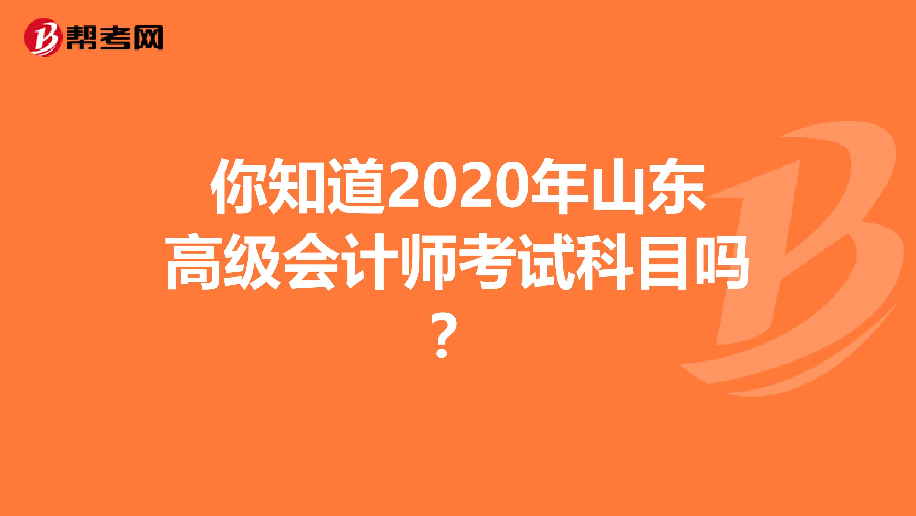 你知道2020年山东高级会计师考试科目吗？