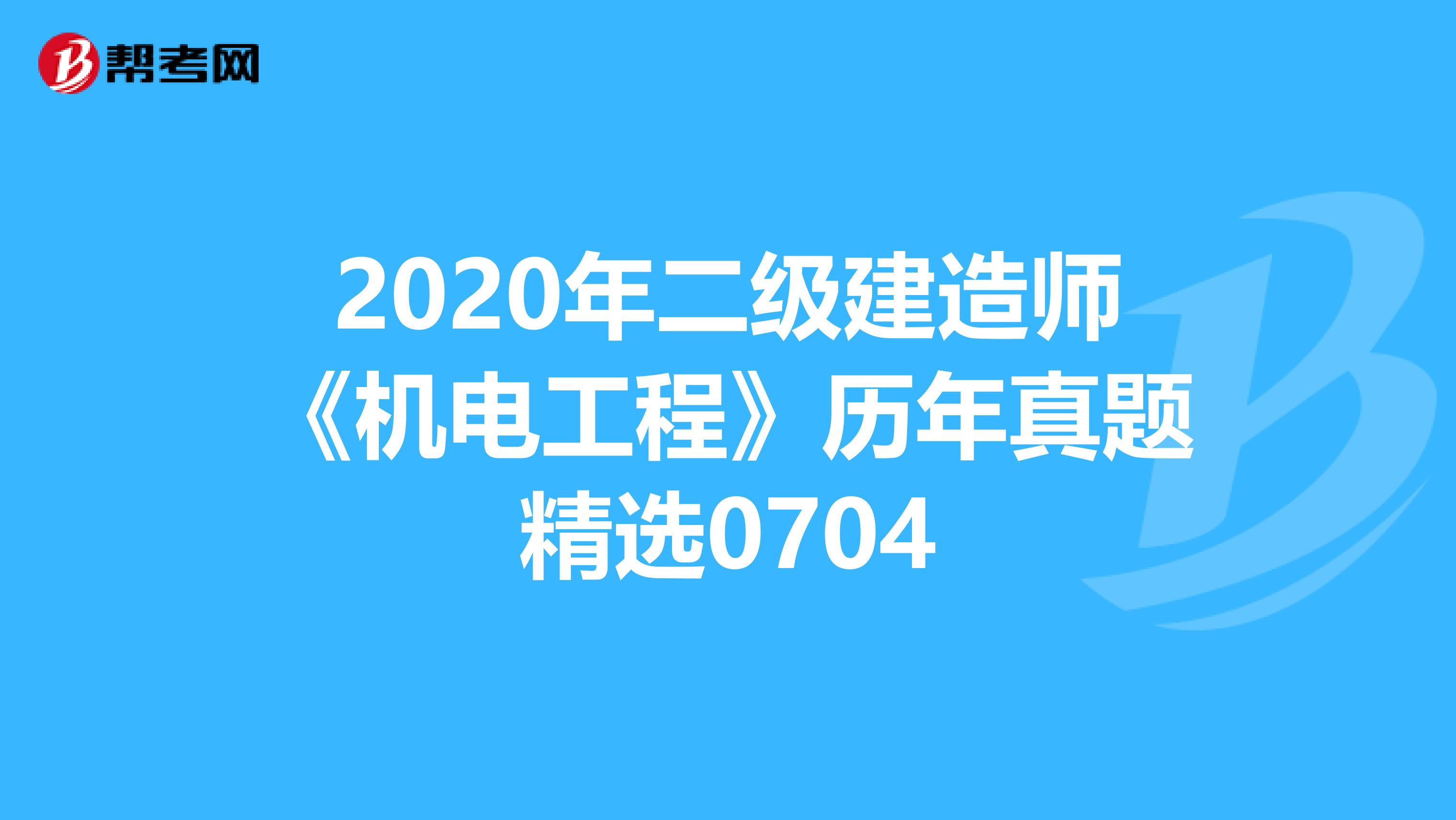 2020年二级建造师《机电工程》历年真题精选0704