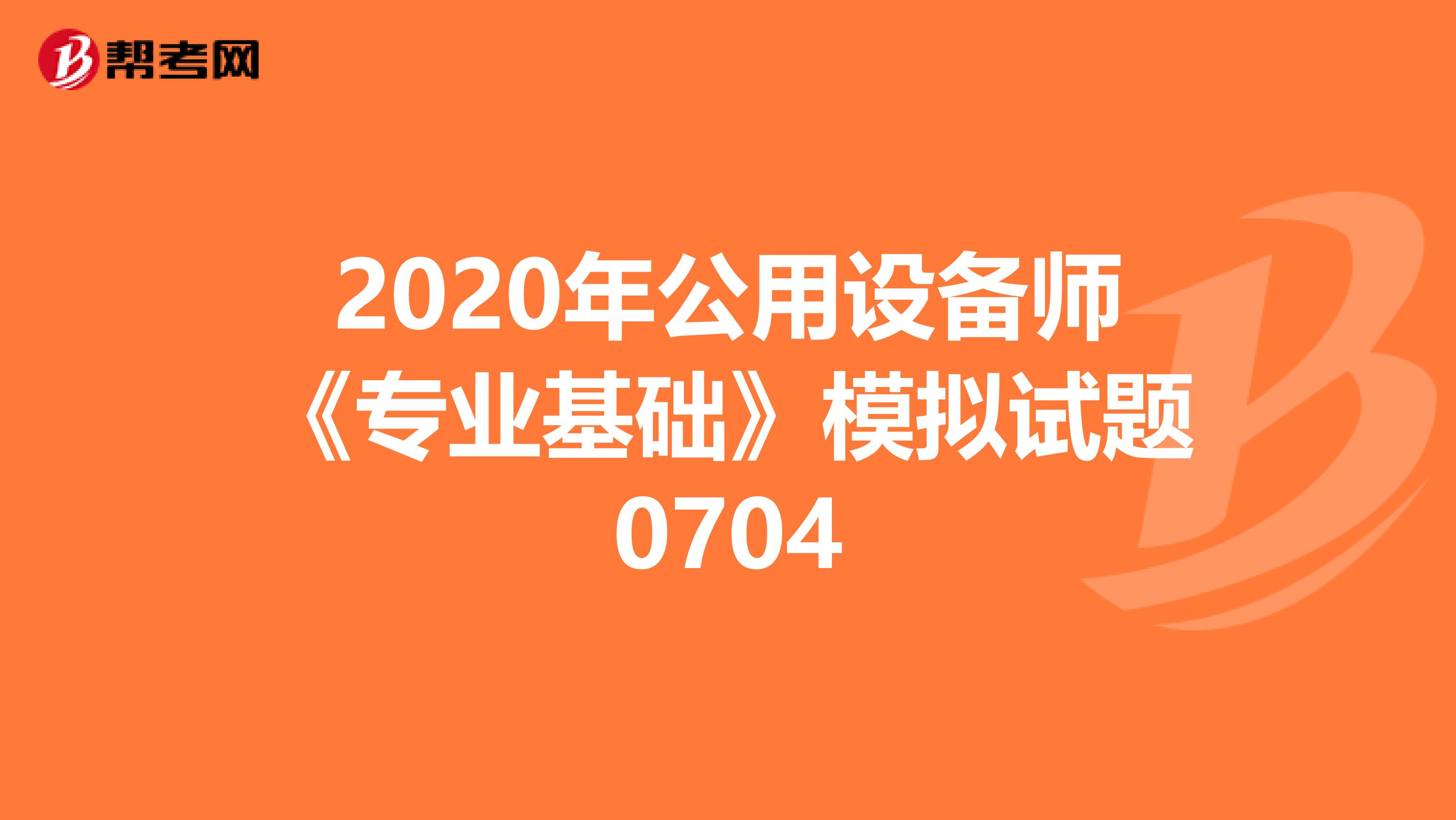2020年公用设备师《专业基础》模拟试题0704