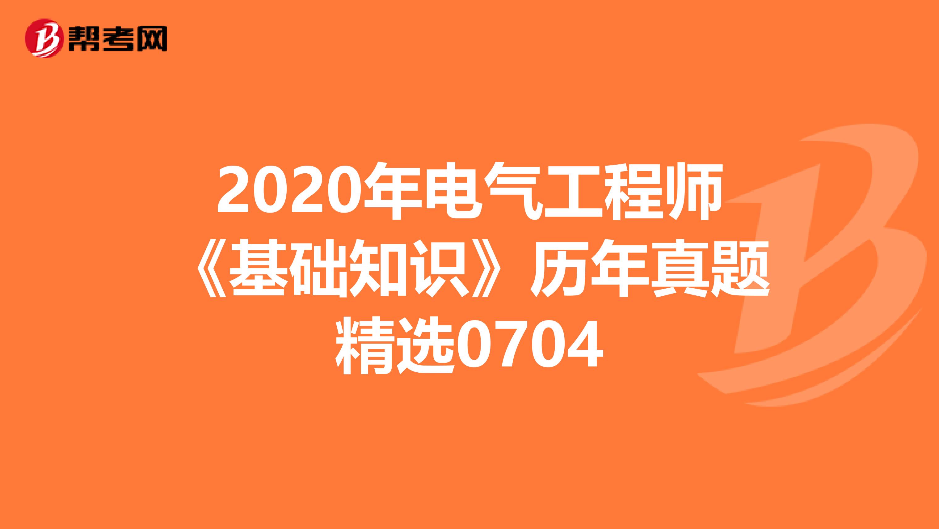 2020年电气工程师《基础知识》历年真题精选0704