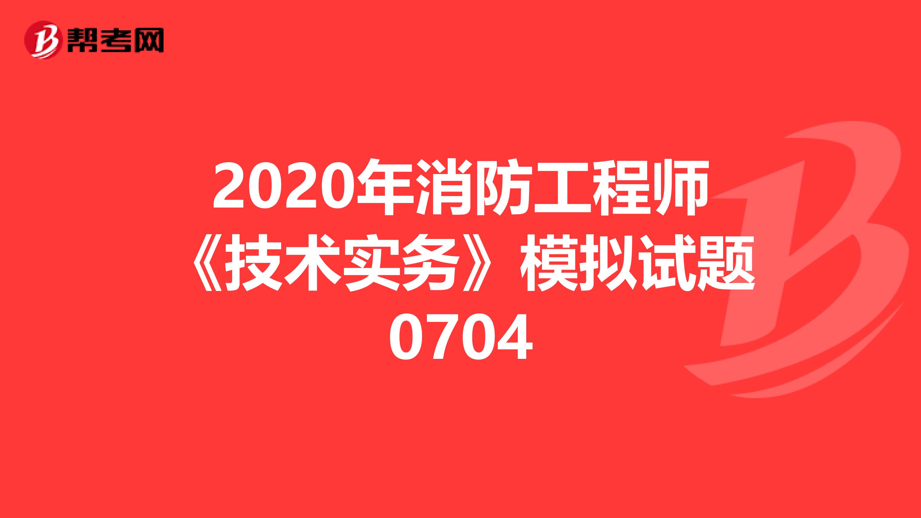 2020年消防工程师《技术实务》模拟试题0704