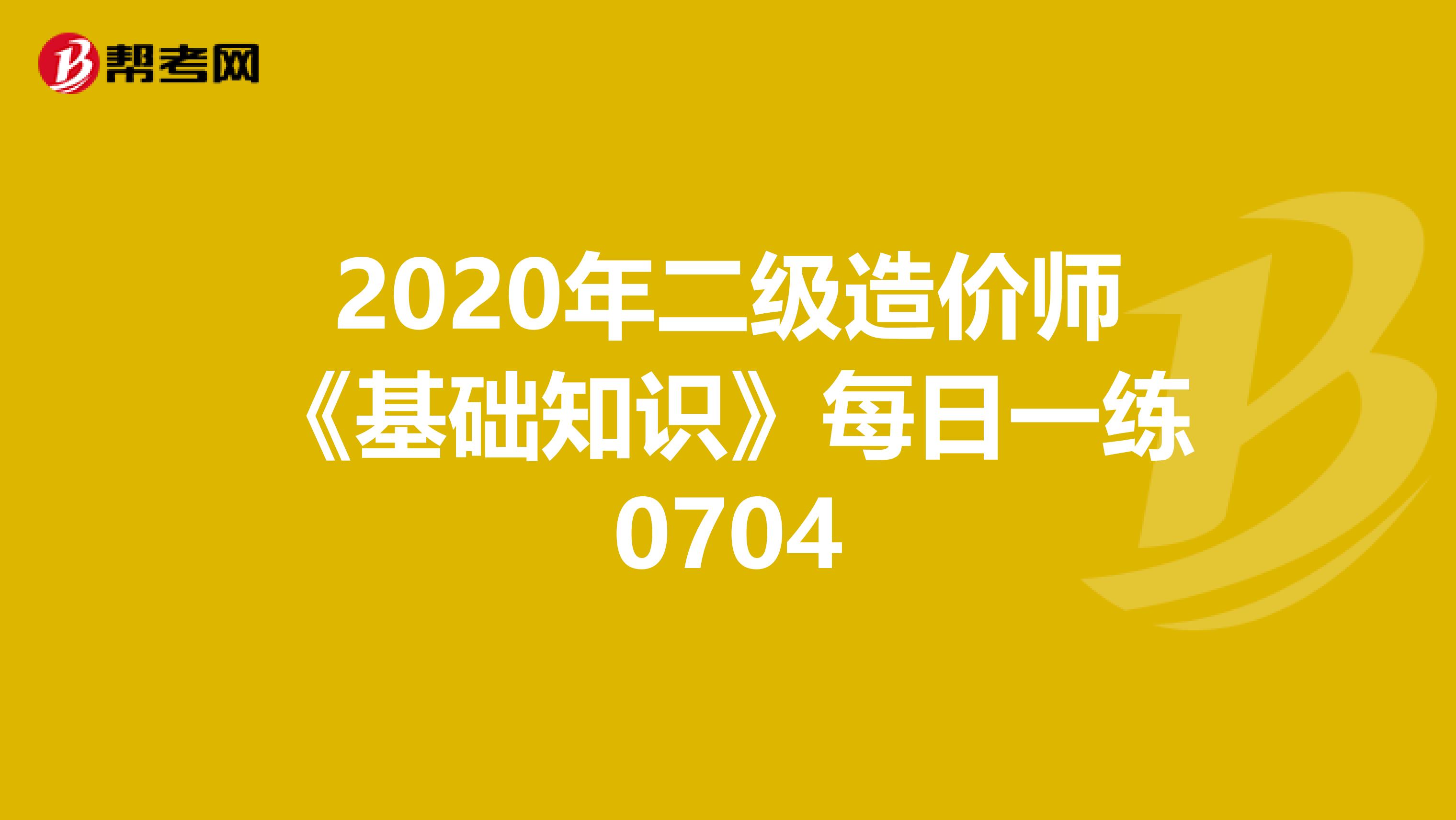 2020年二級造價師《基礎(chǔ)知識》每日一練0704