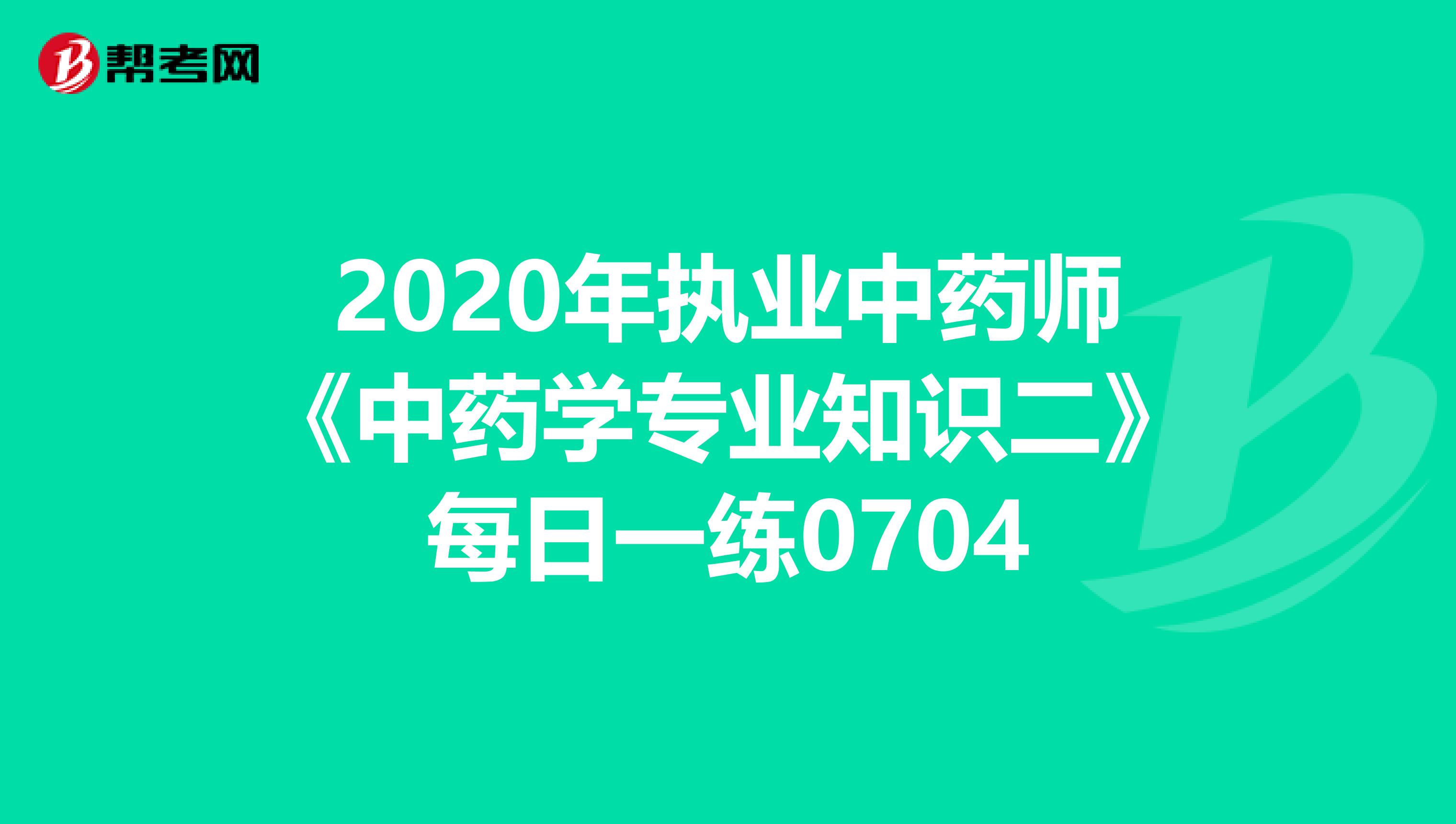 2020年执业中药师《中药学专业知识二》每日一练0704