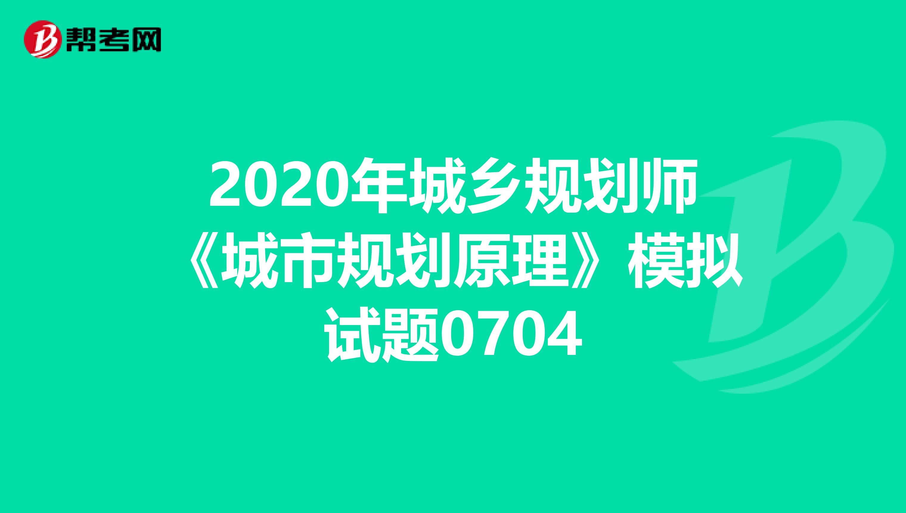 2020年城乡规划师《城市规划原理》模拟试题0704
