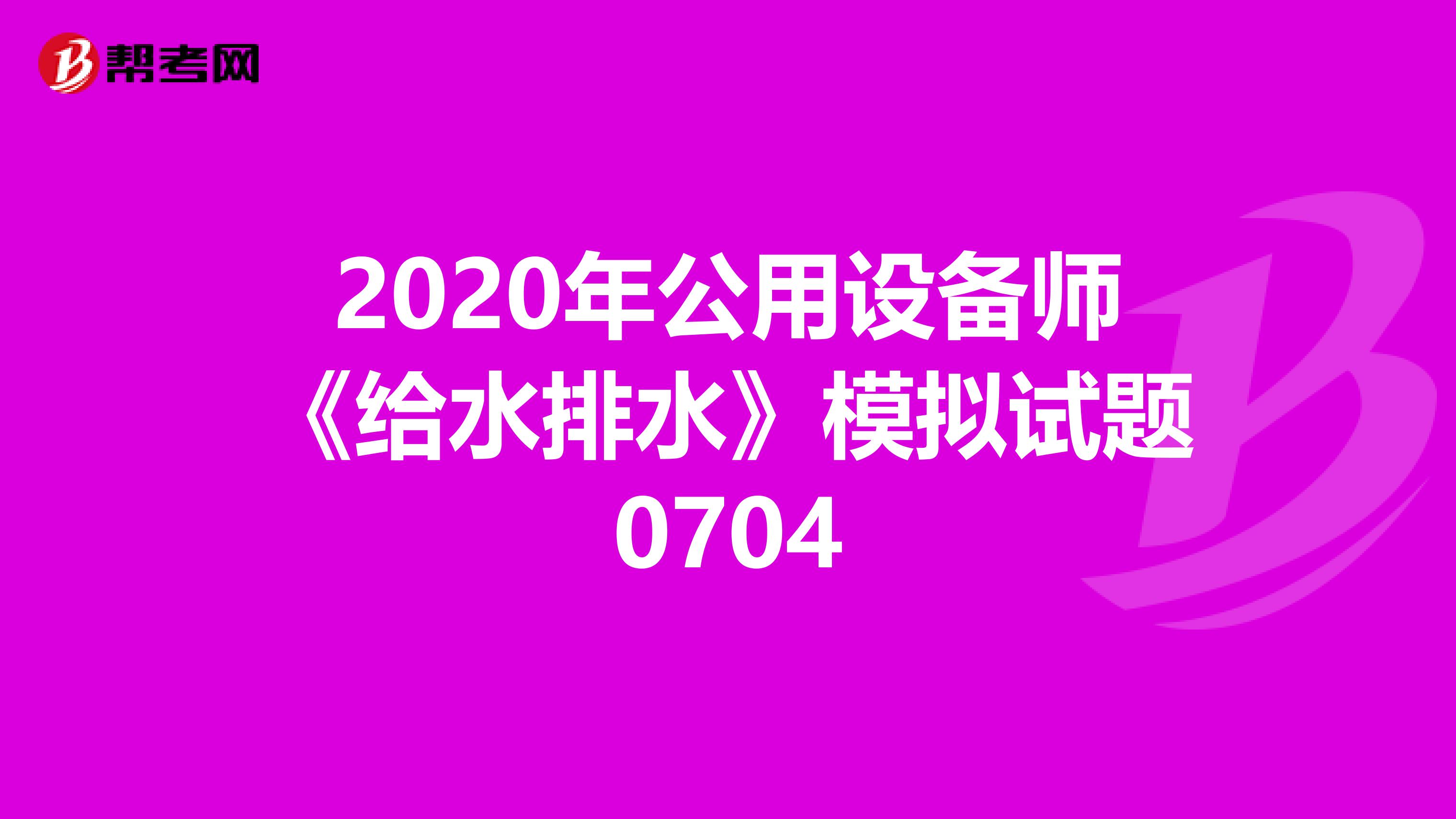 2020年公用設備師《給水排水》模擬試題0704