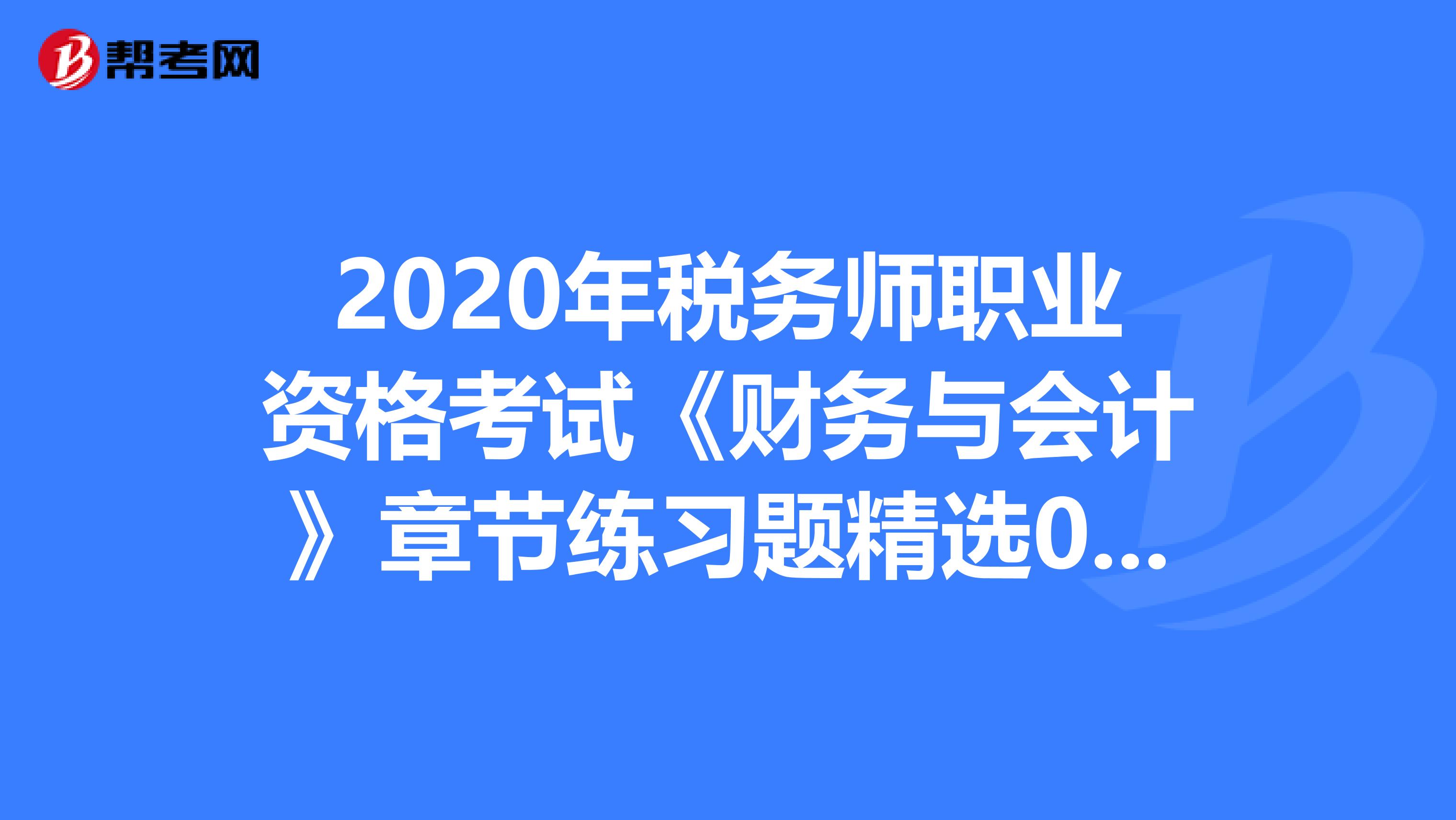 2020年税务师职业资格考试《财务与会计》章节练习题精选0704