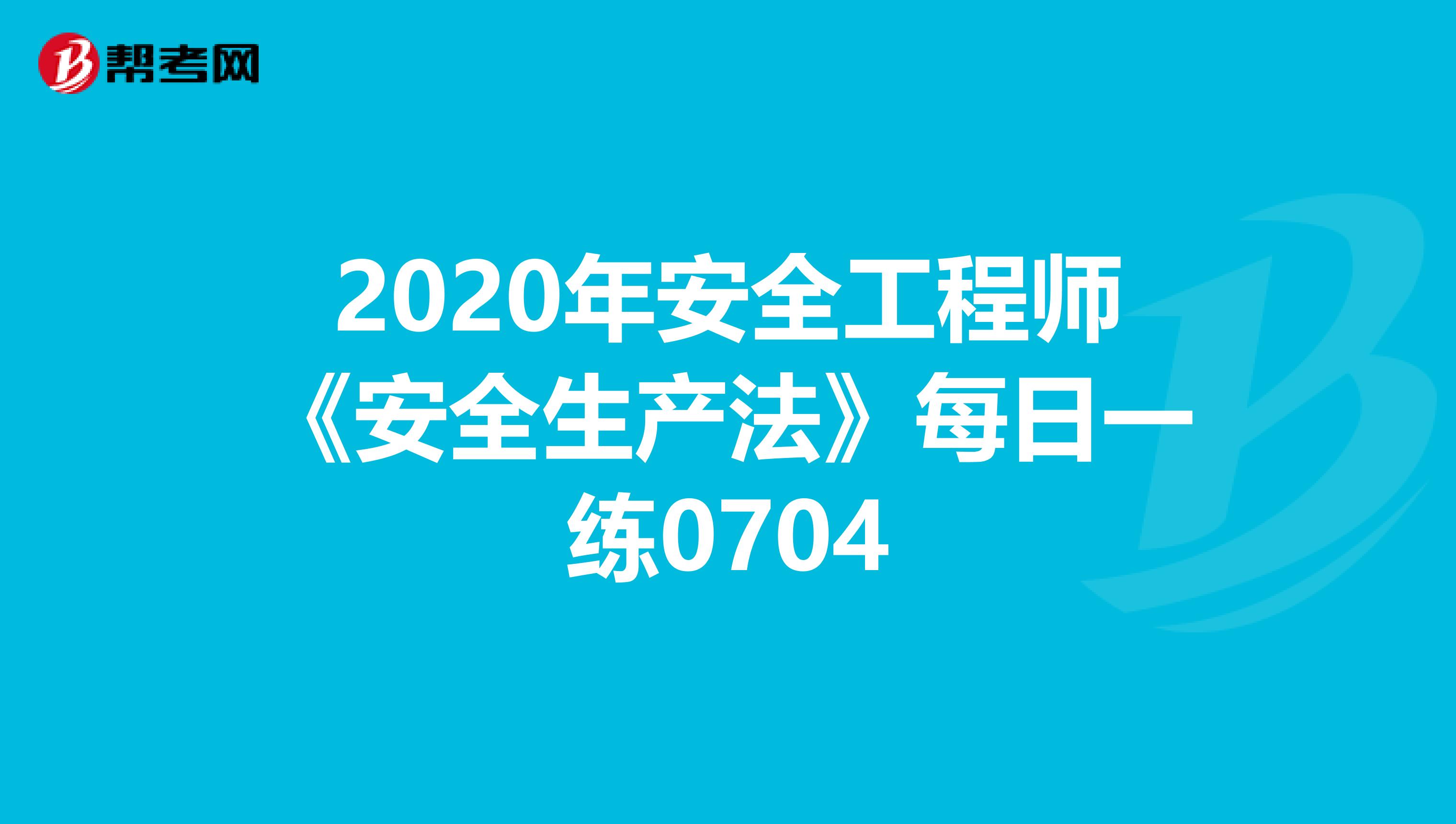 2020年安全工程师《安全生产法》每日一练0704