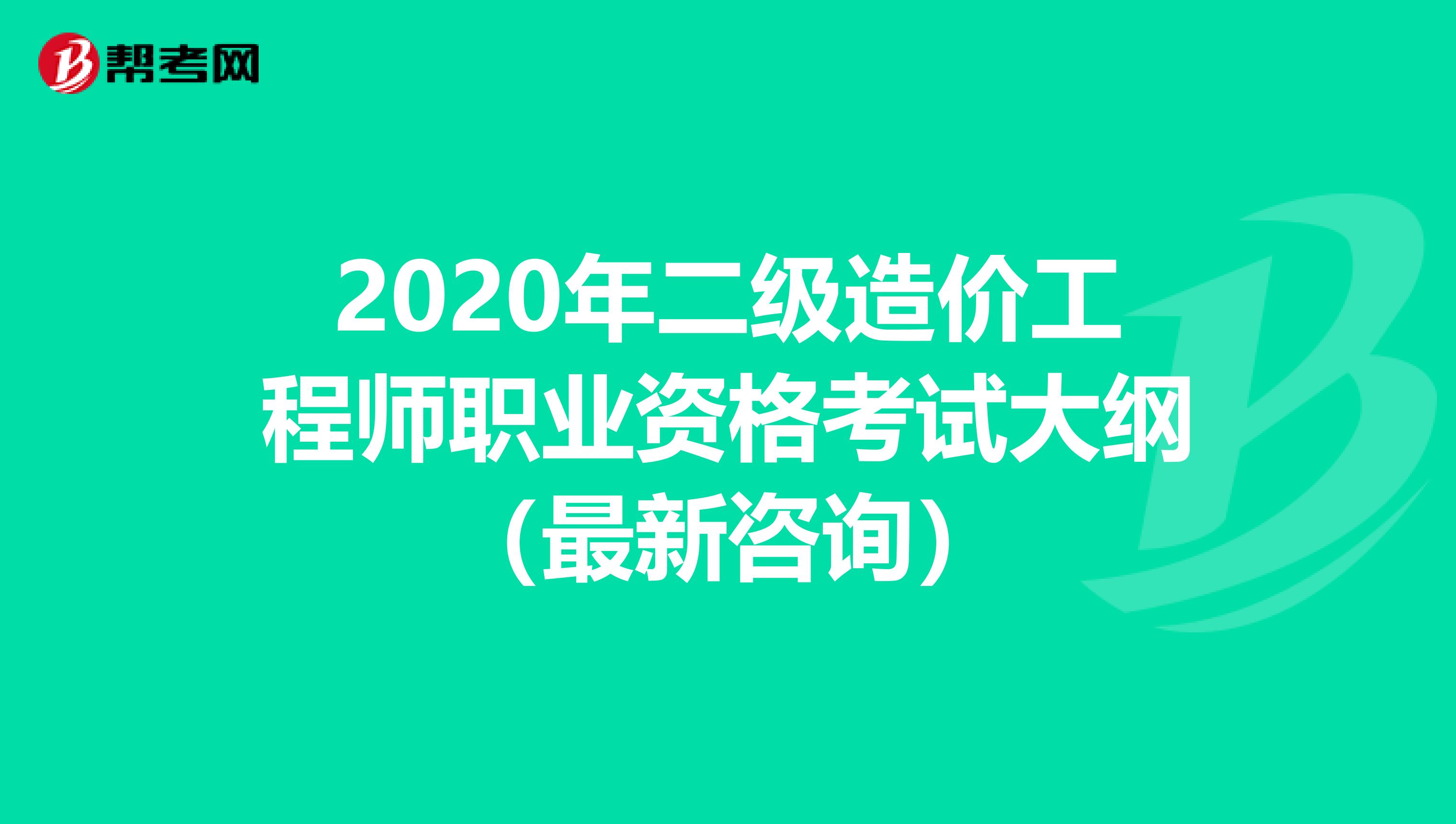 2020年二级造价工程师职业资格考试大纲（最新咨询）