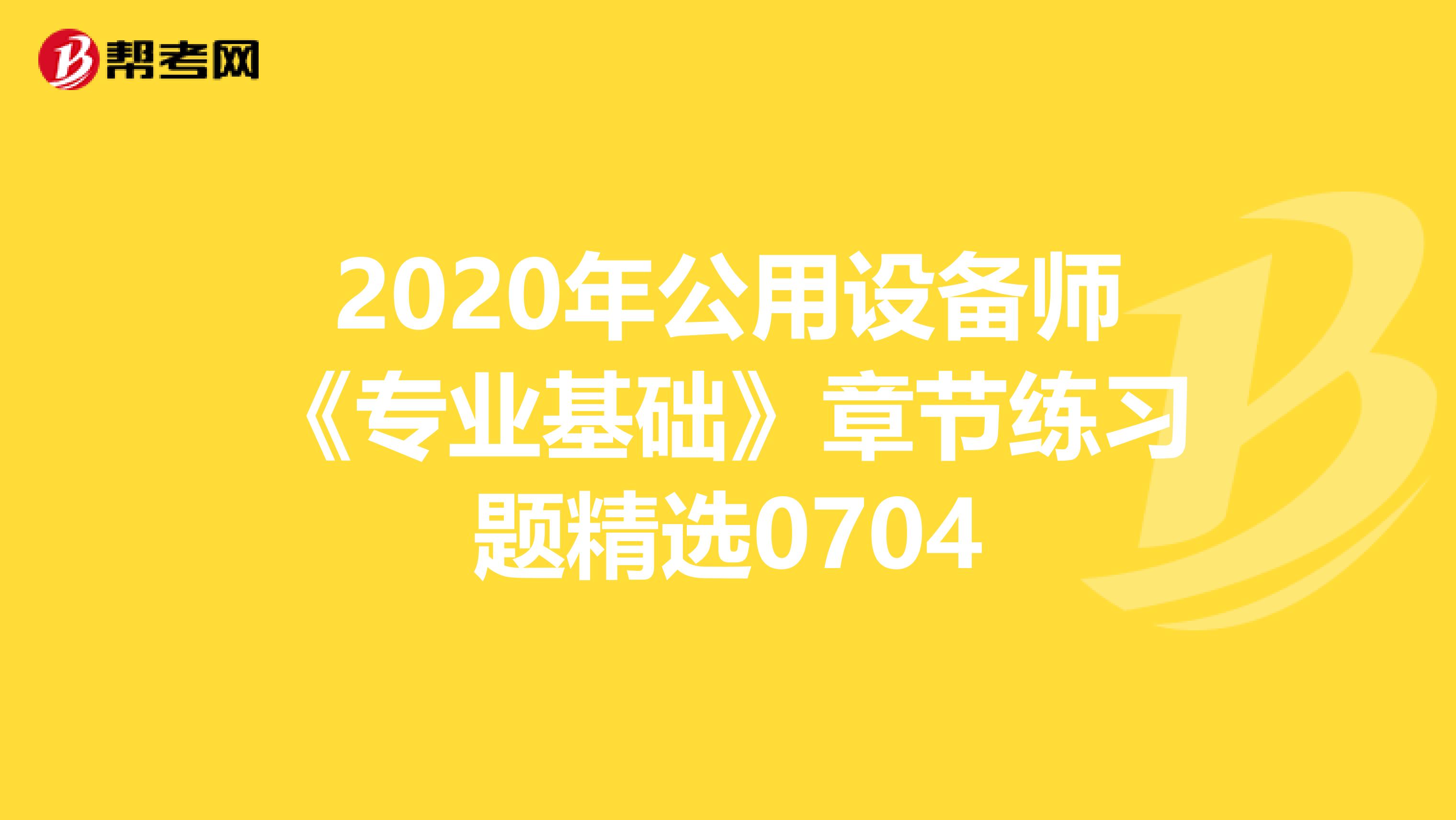 2020年公用设备师《专业基础》章节练习题精选0704