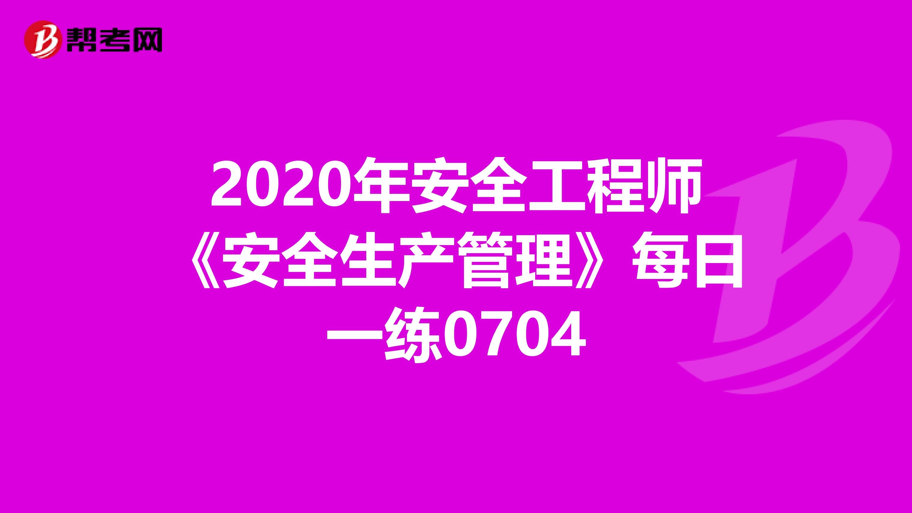 2020年安全工程师《安全生产管理》每日一练0704