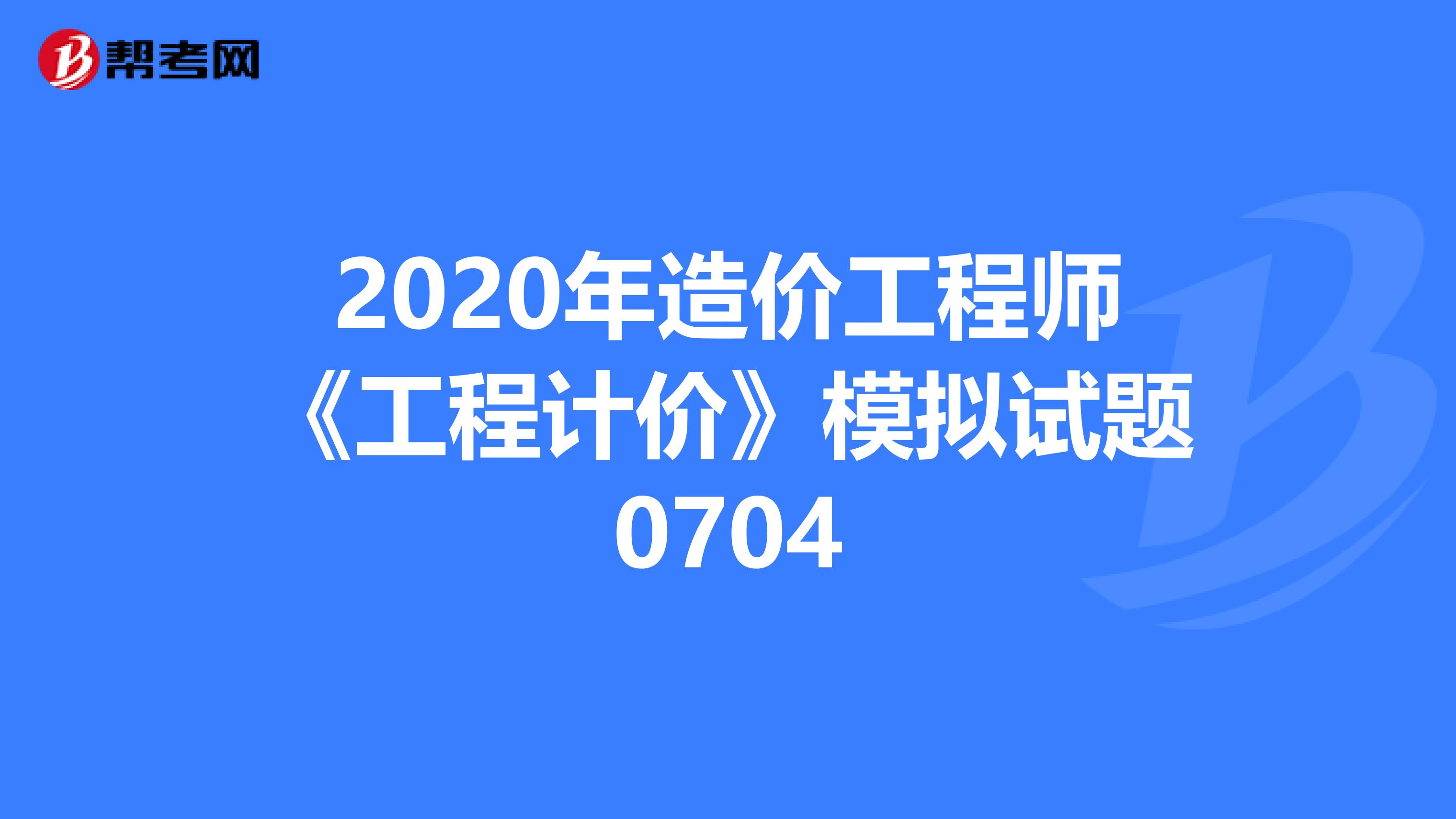 2020年造价工程师《工程计价》模拟试题0704