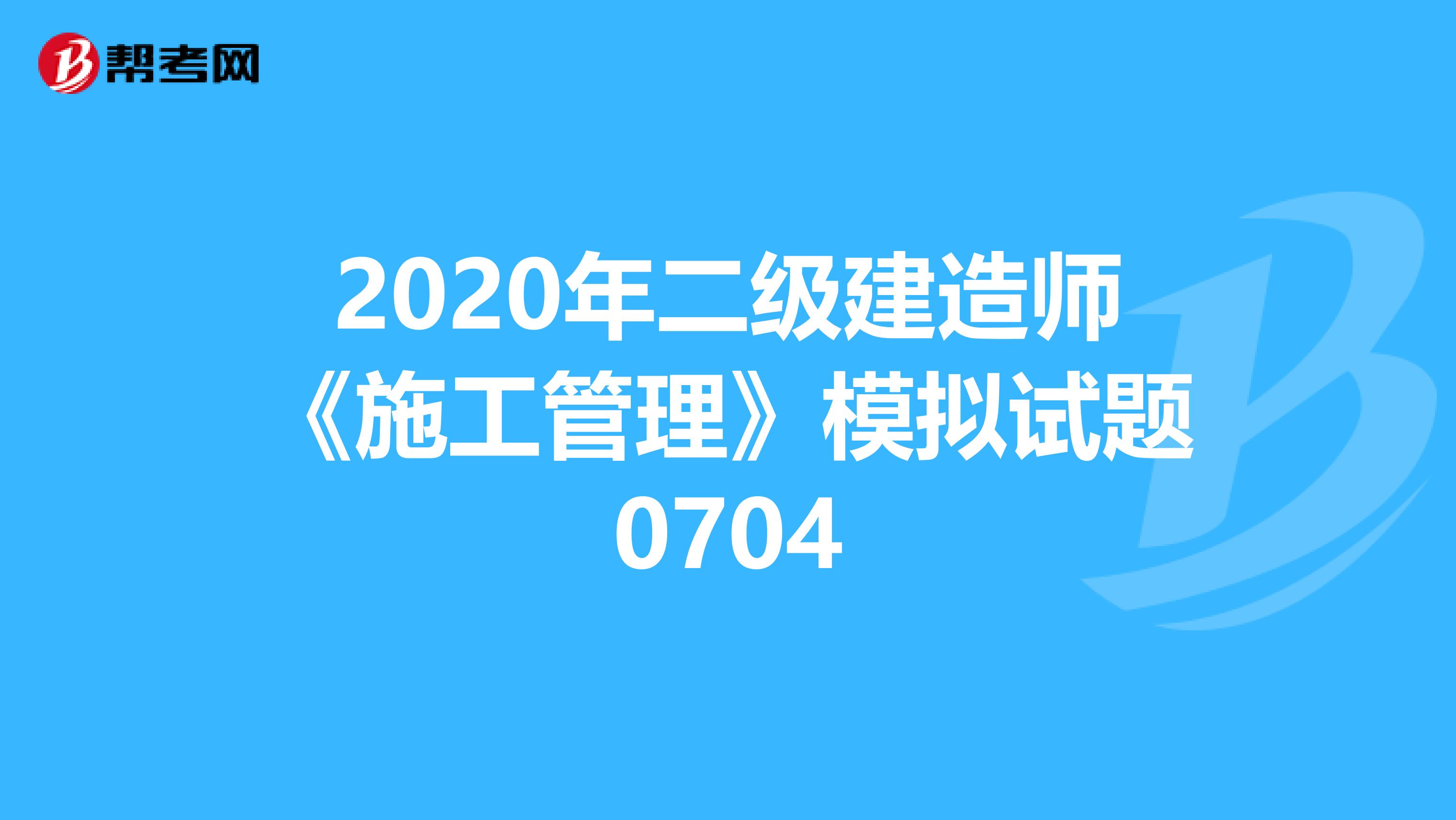 2020年二级建造师《施工管理》模拟试题0704