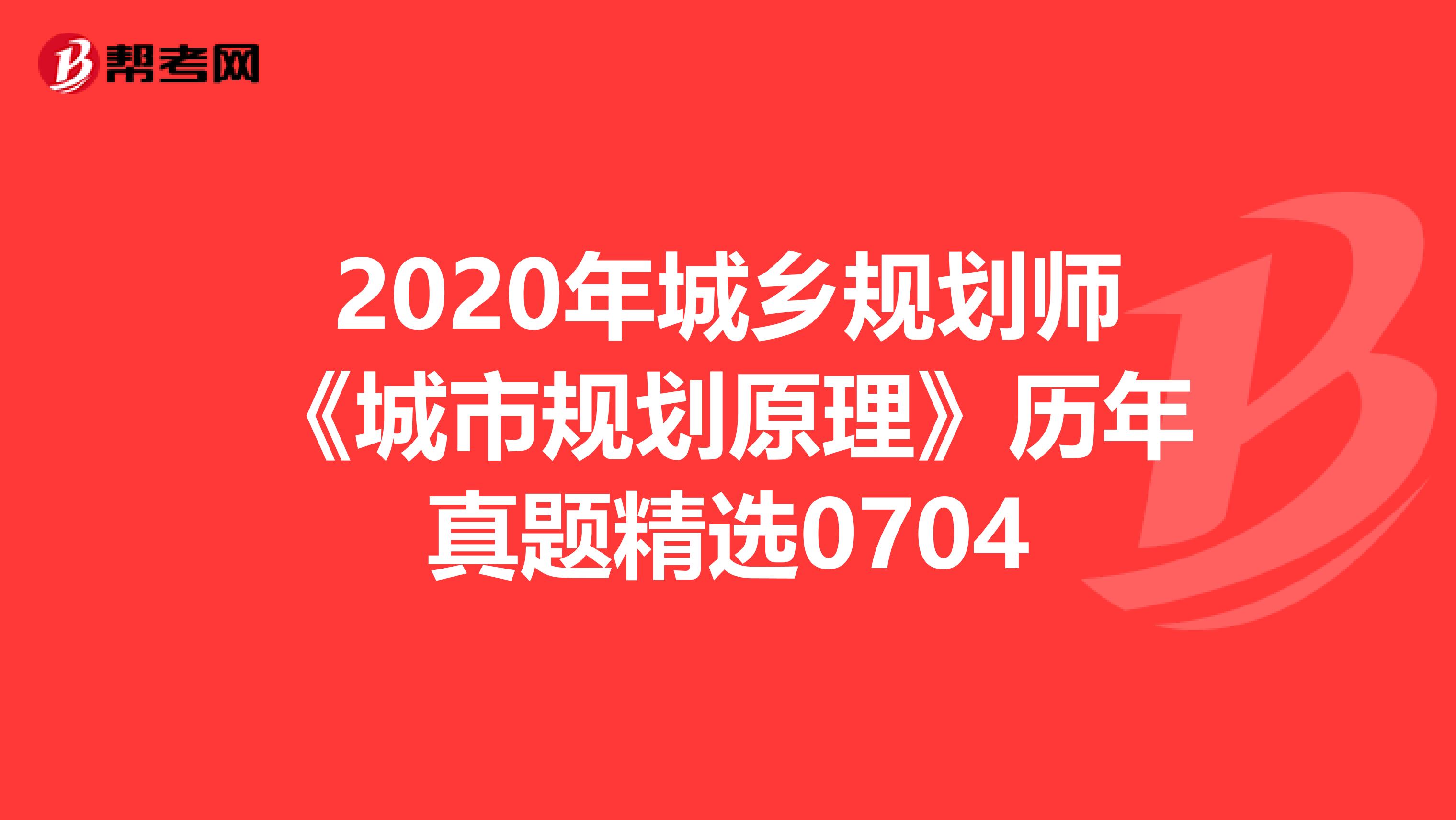 2020年城乡规划师《城市规划原理》历年真题精选0704