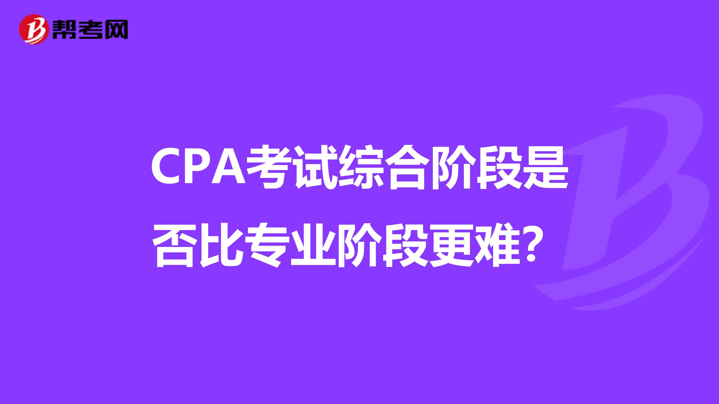 CPA考试综合阶段是否比专业阶段更难？