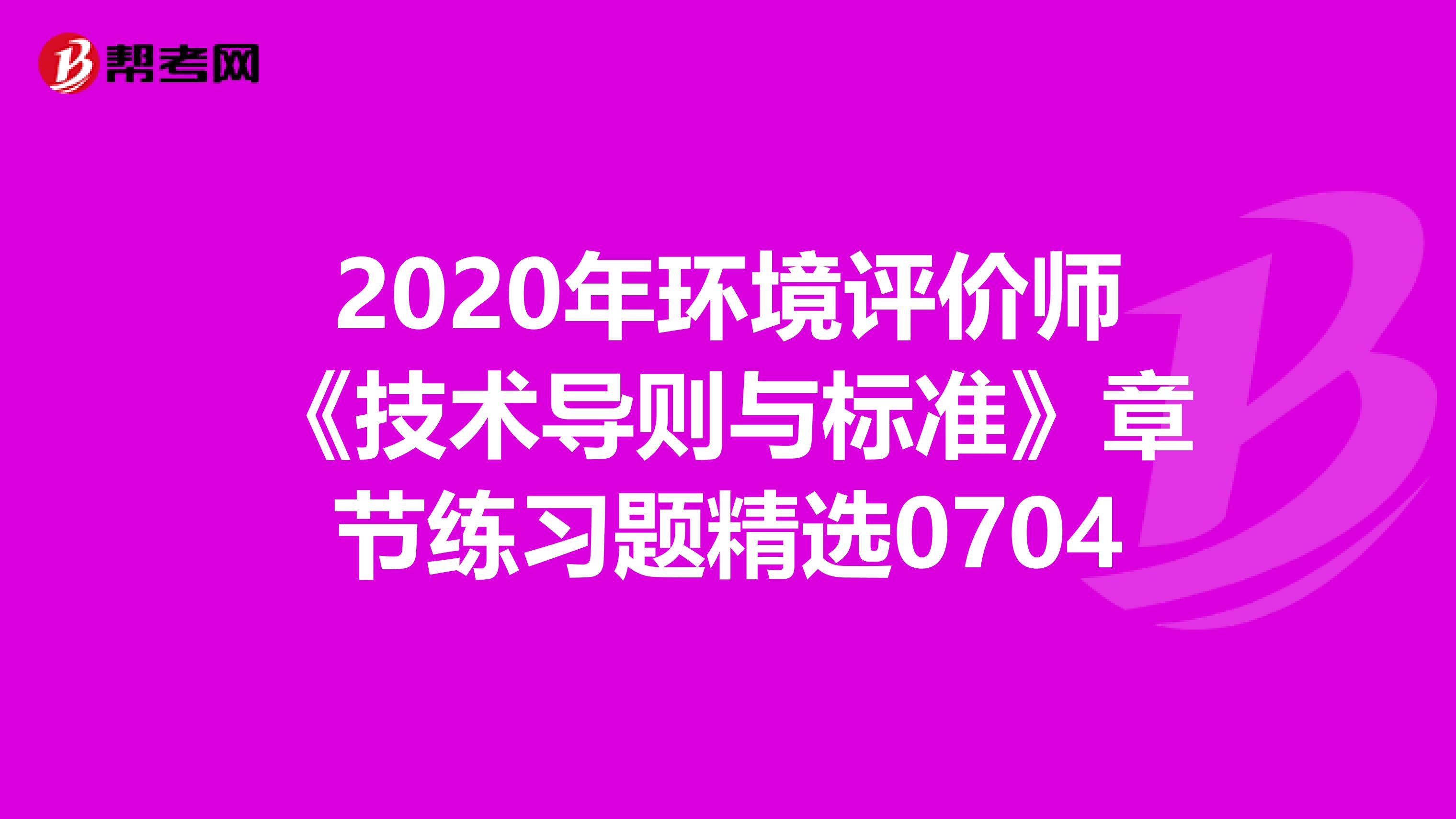 2020年环境评价师《技术导则与标准》章节练习题精选0704