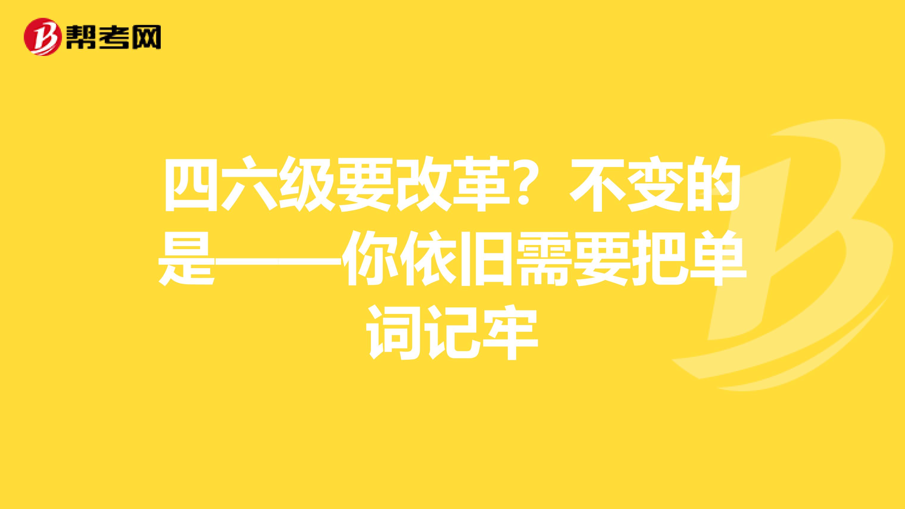 四六级要改革？不变的是——你依旧需要把单词记牢