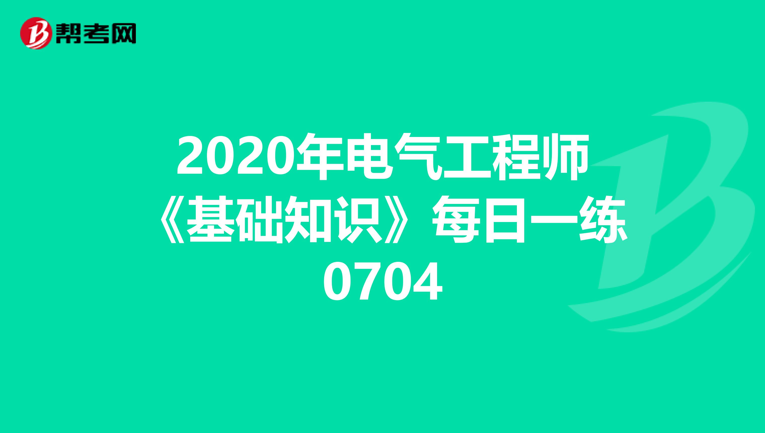 2020年电气工程师《基础知识》每日一练0704