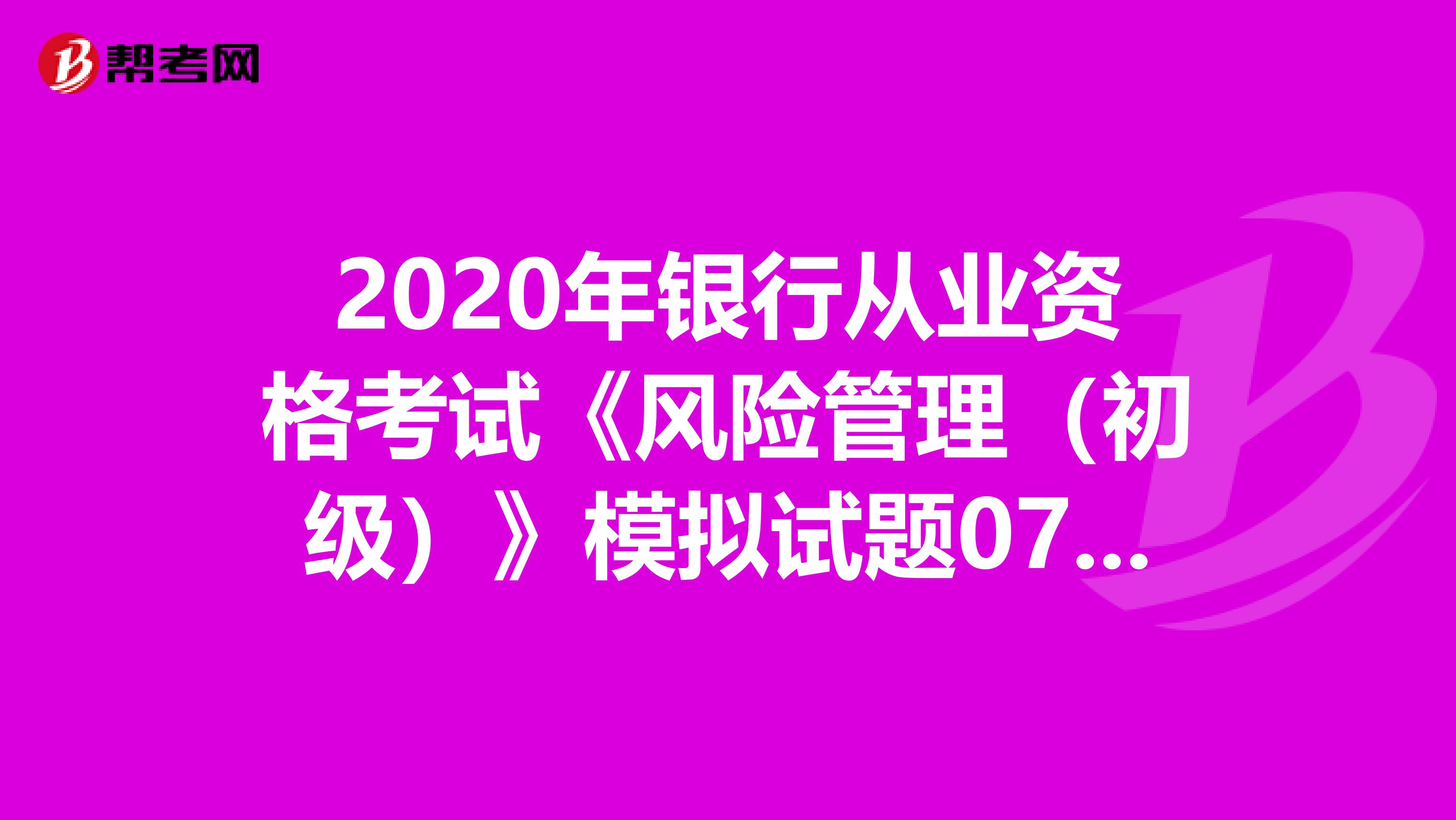2020年银行从业资格考试《风险管理（初级）》模拟试题0704
