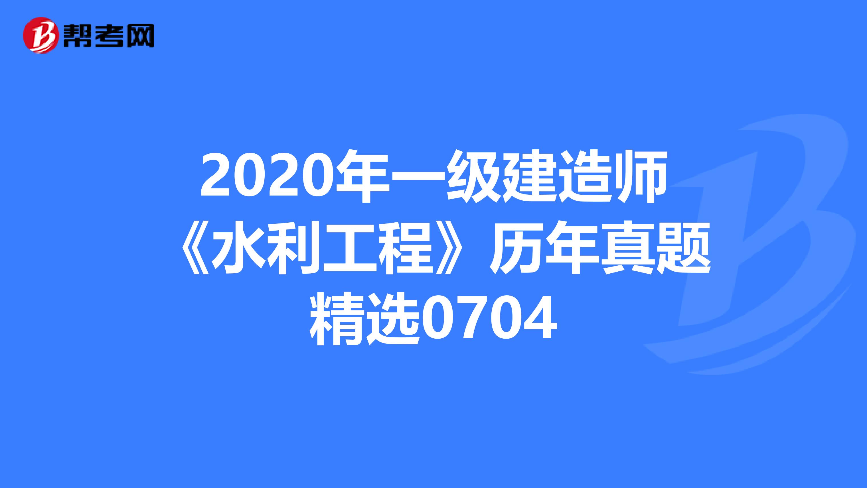 2020年一级建造师《水利工程》历年真题精选0704