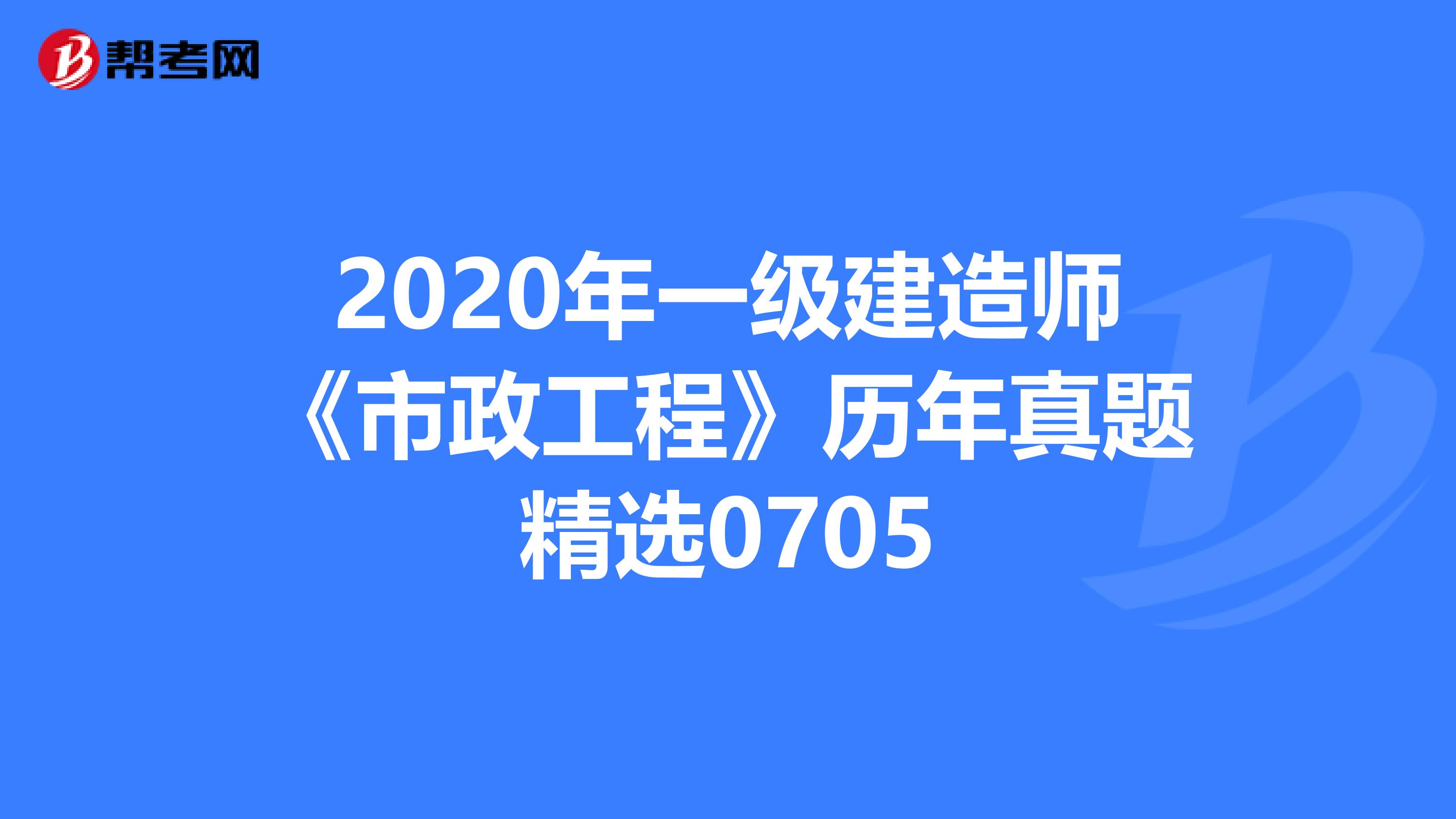 2020年一级建造师《市政工程》历年真题精选0705