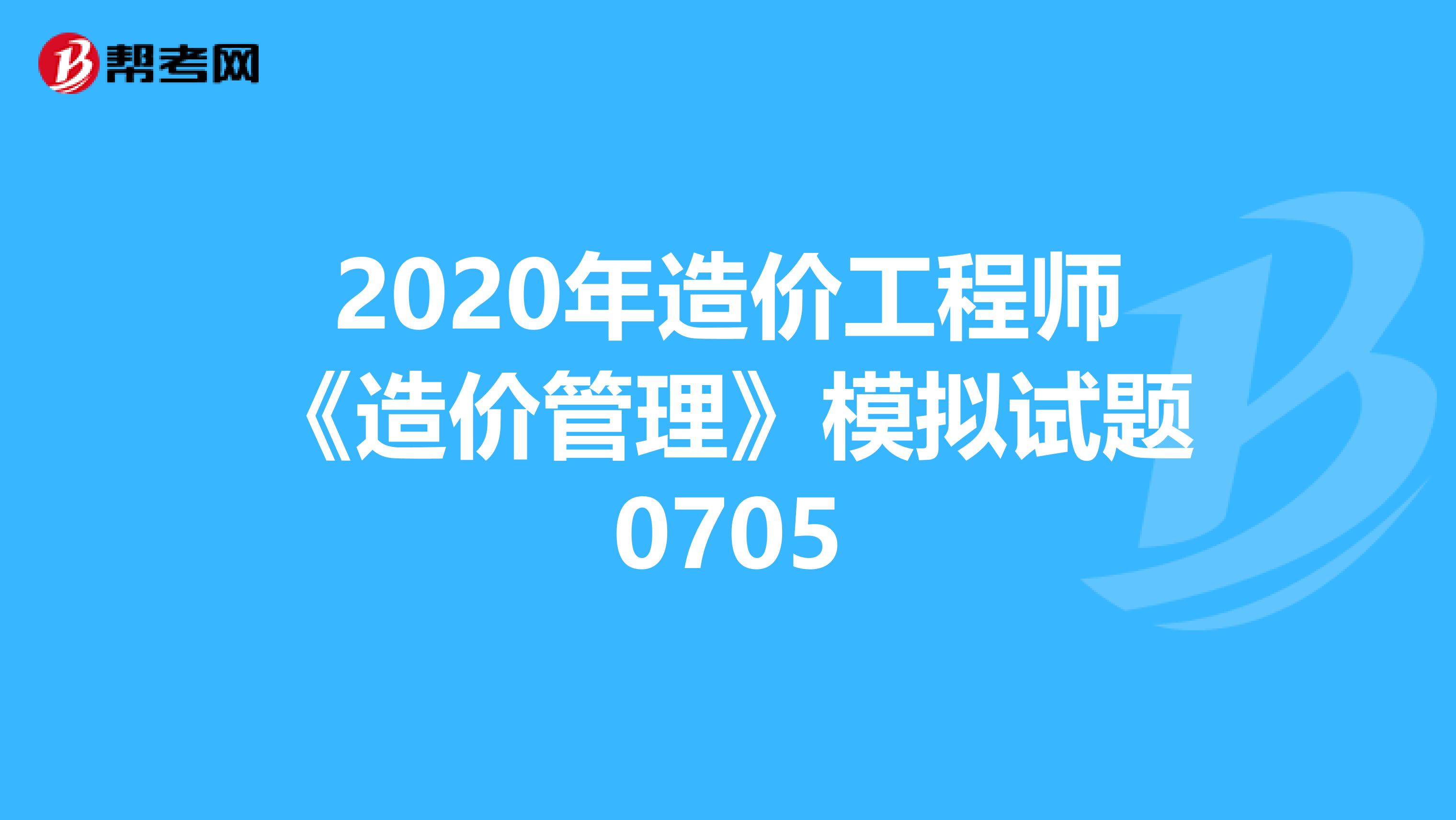 2020年造价工程师《造价管理》模拟试题0705