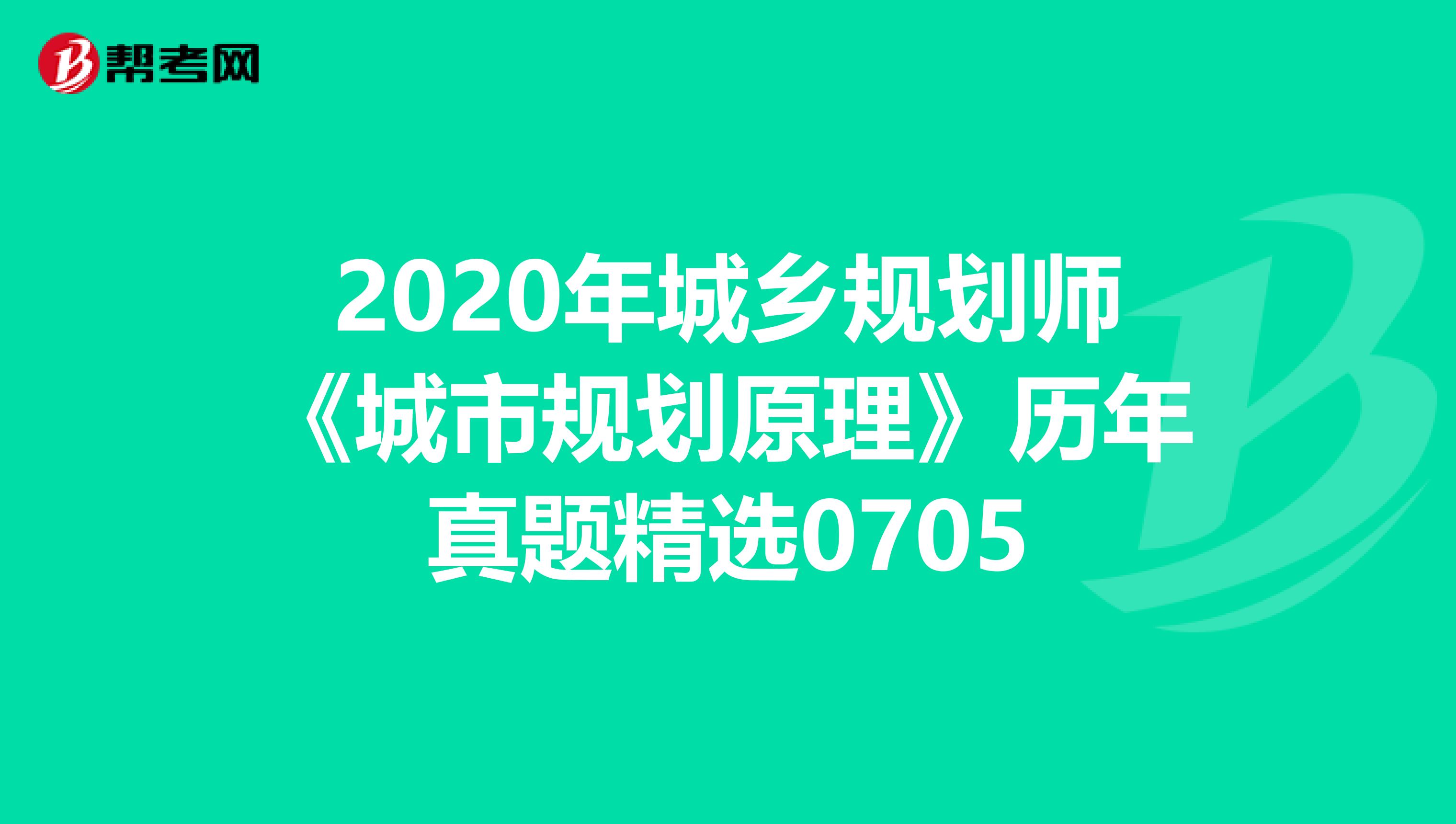 2020年城乡规划师《城市规划原理》历年真题精选0705
