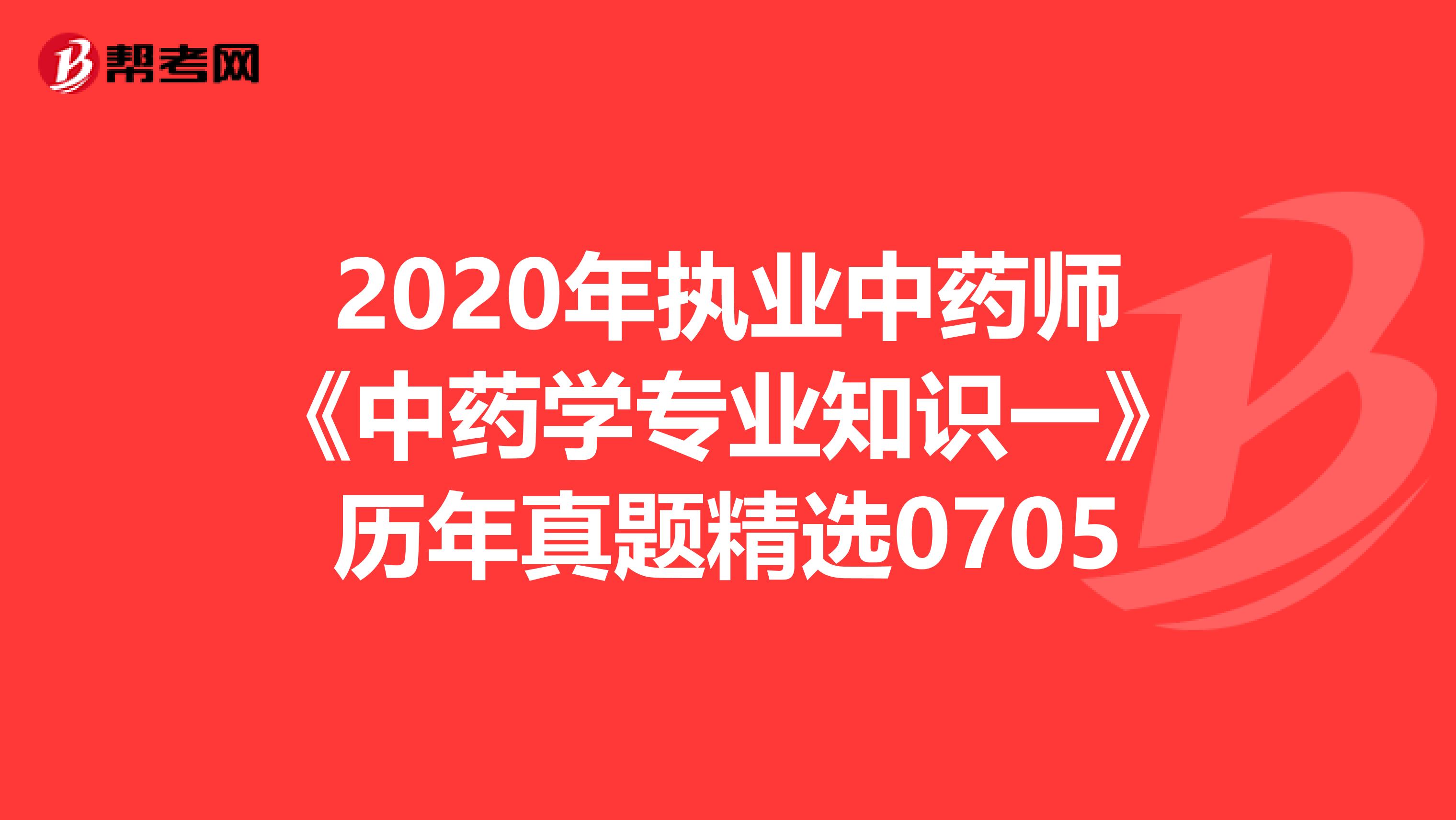 2020年執業中藥師《中藥學專業知識一》歷年真題精選0705