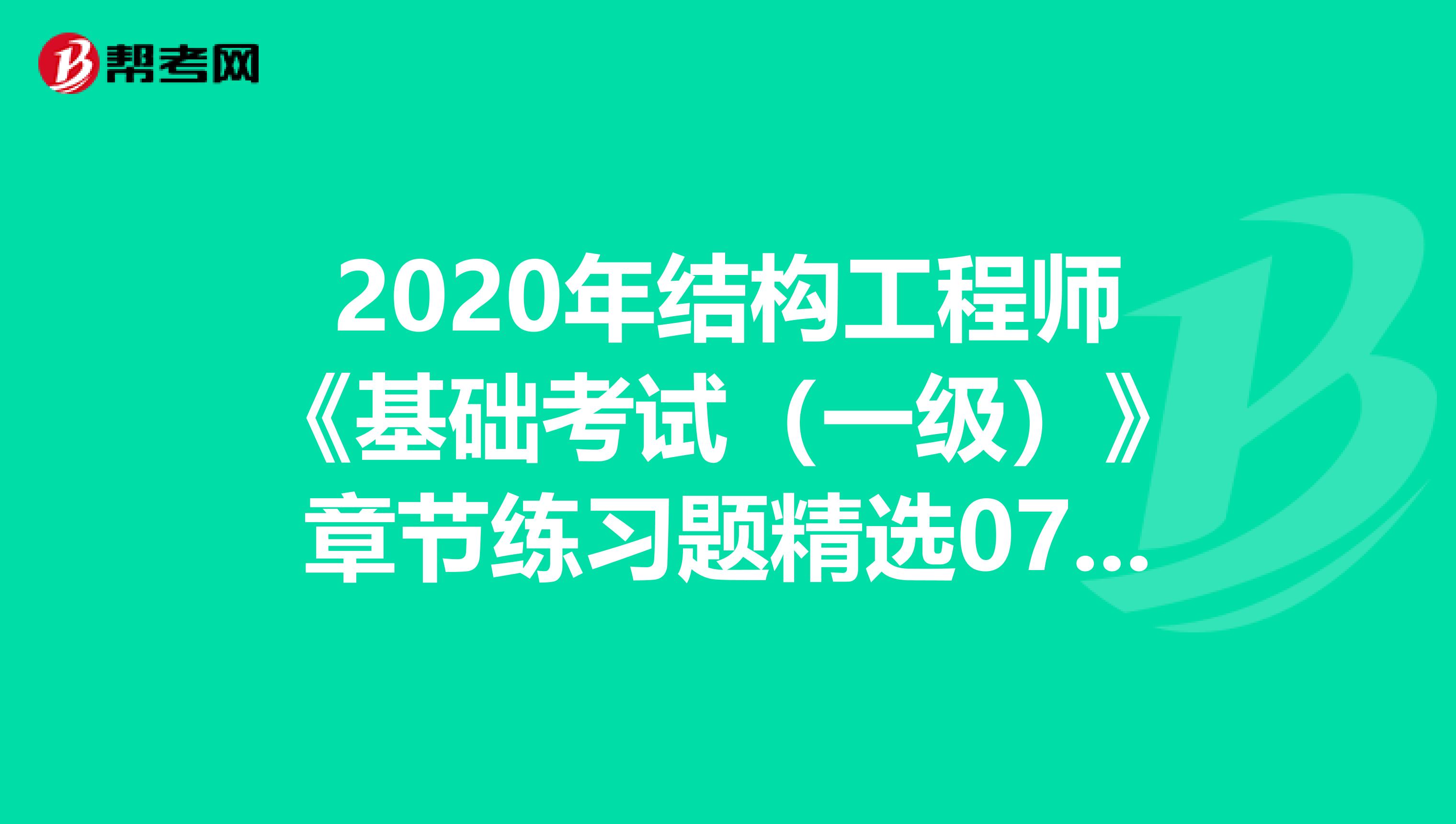 2020年结构工程师《基础考试（一级）》章节练习题精选0705