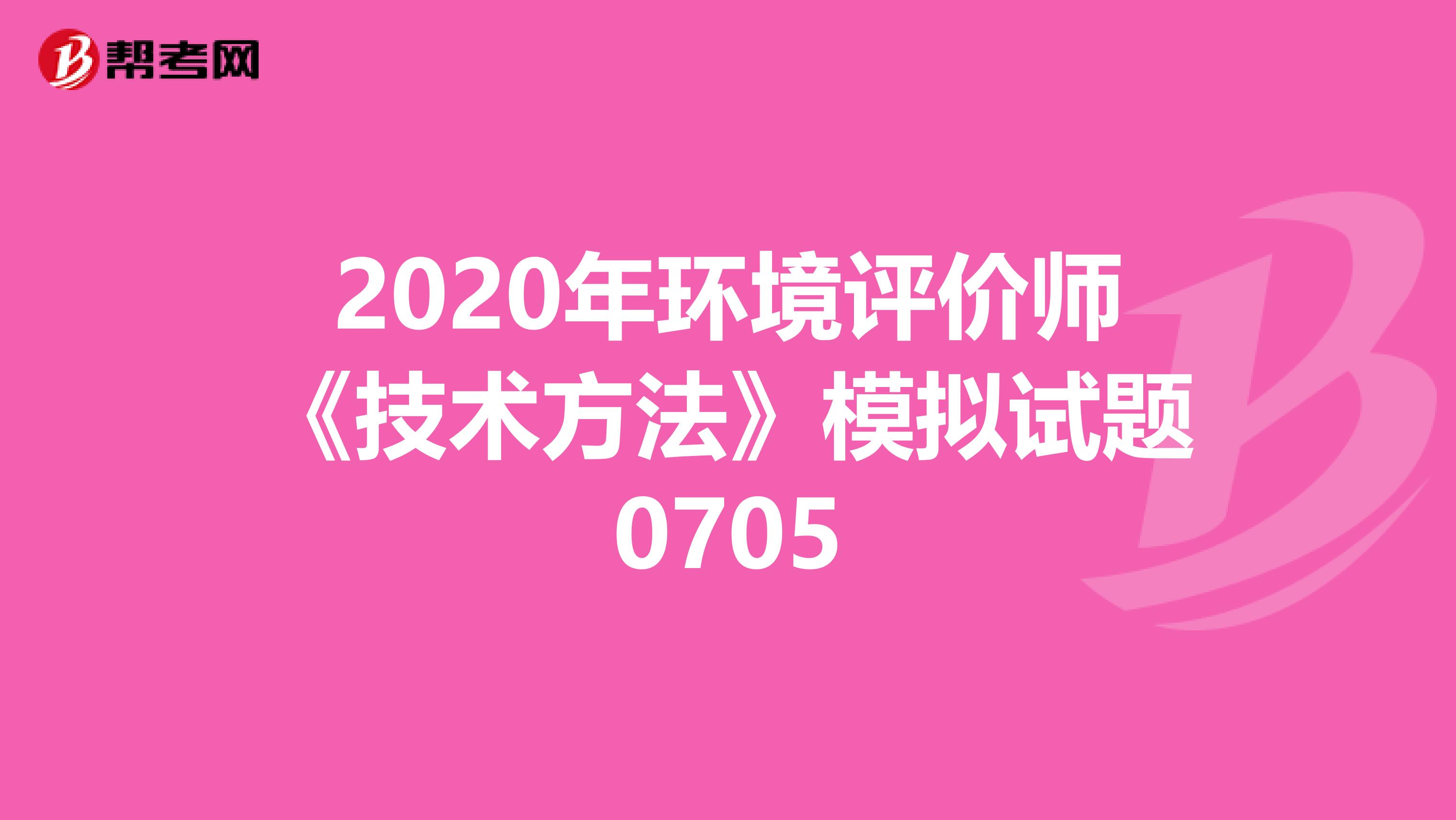 2020年环境评价师《技术方法》模拟试题0705