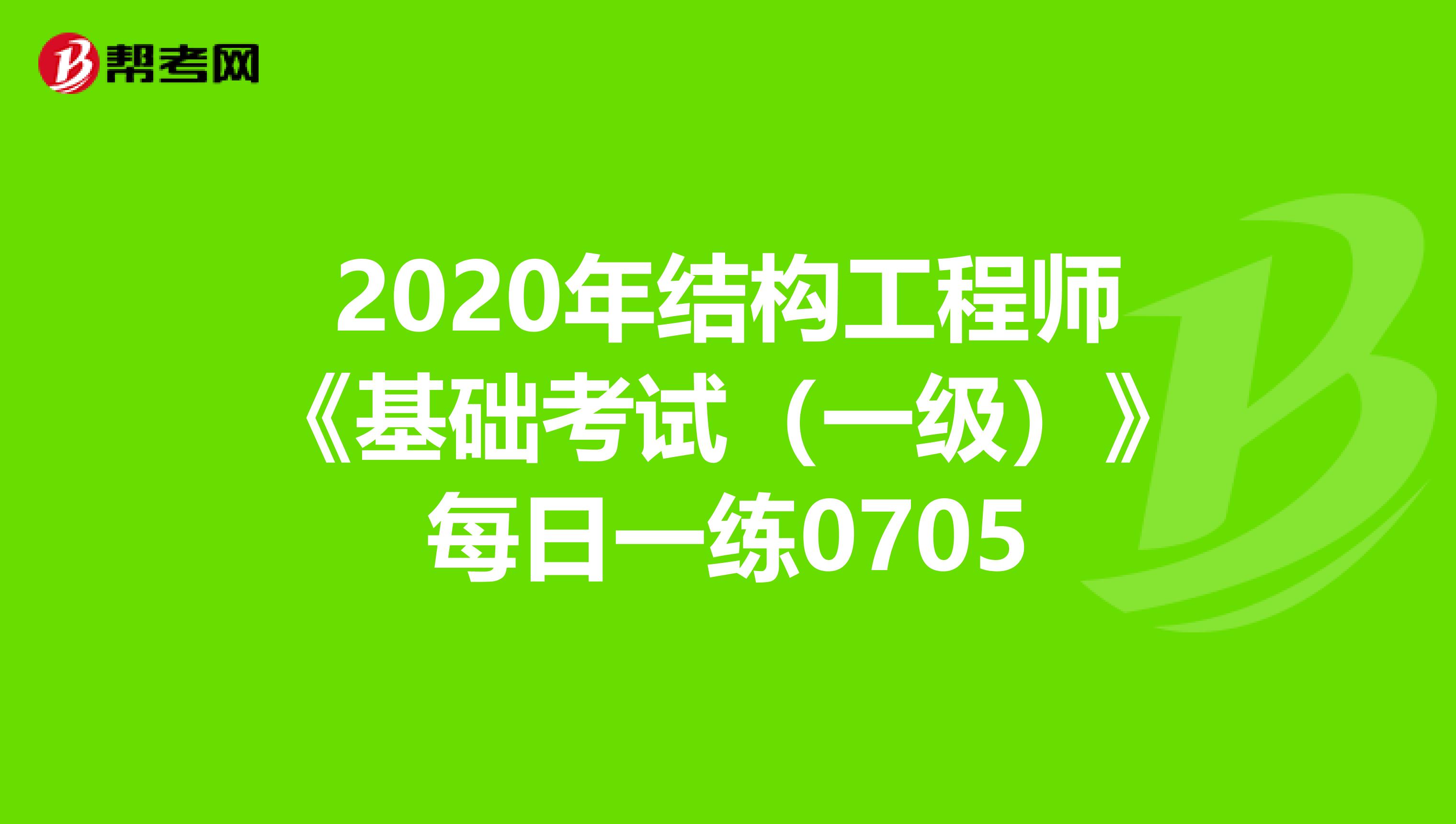 2020年结构工程师《基础考试（一级）》每日一练0705