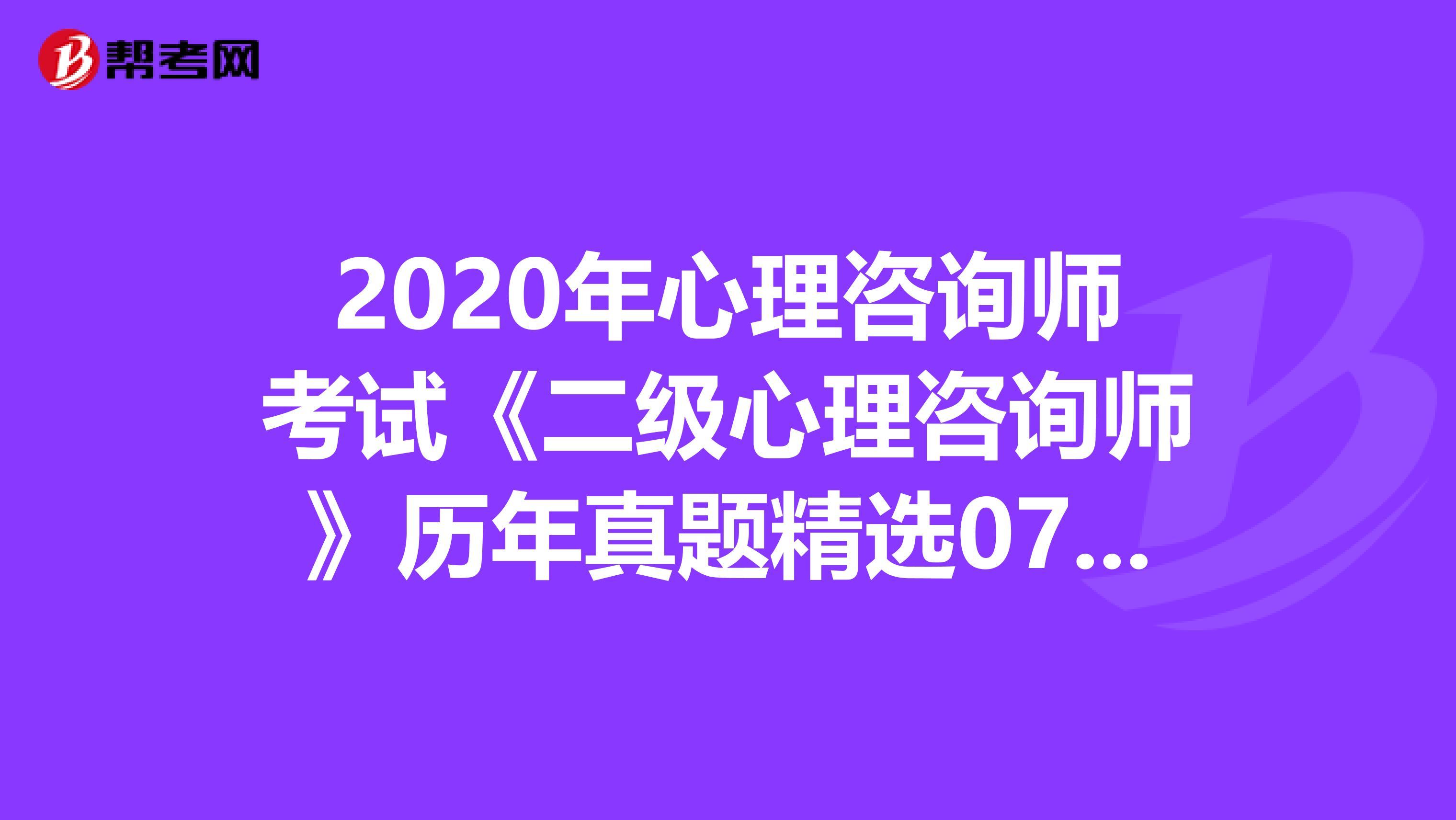 2020年心理咨询师考试《二级心理咨询师》历年真题精选0705