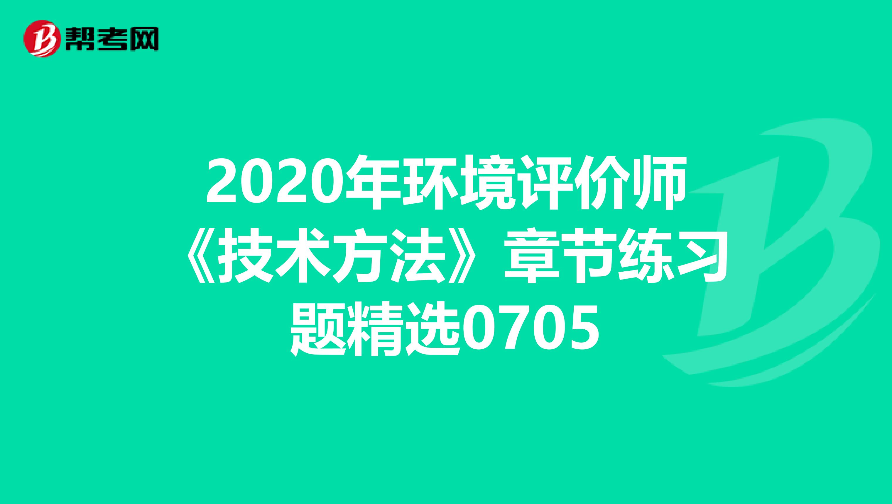 2020年环境评价师《技术方法》章节练习题精选0705