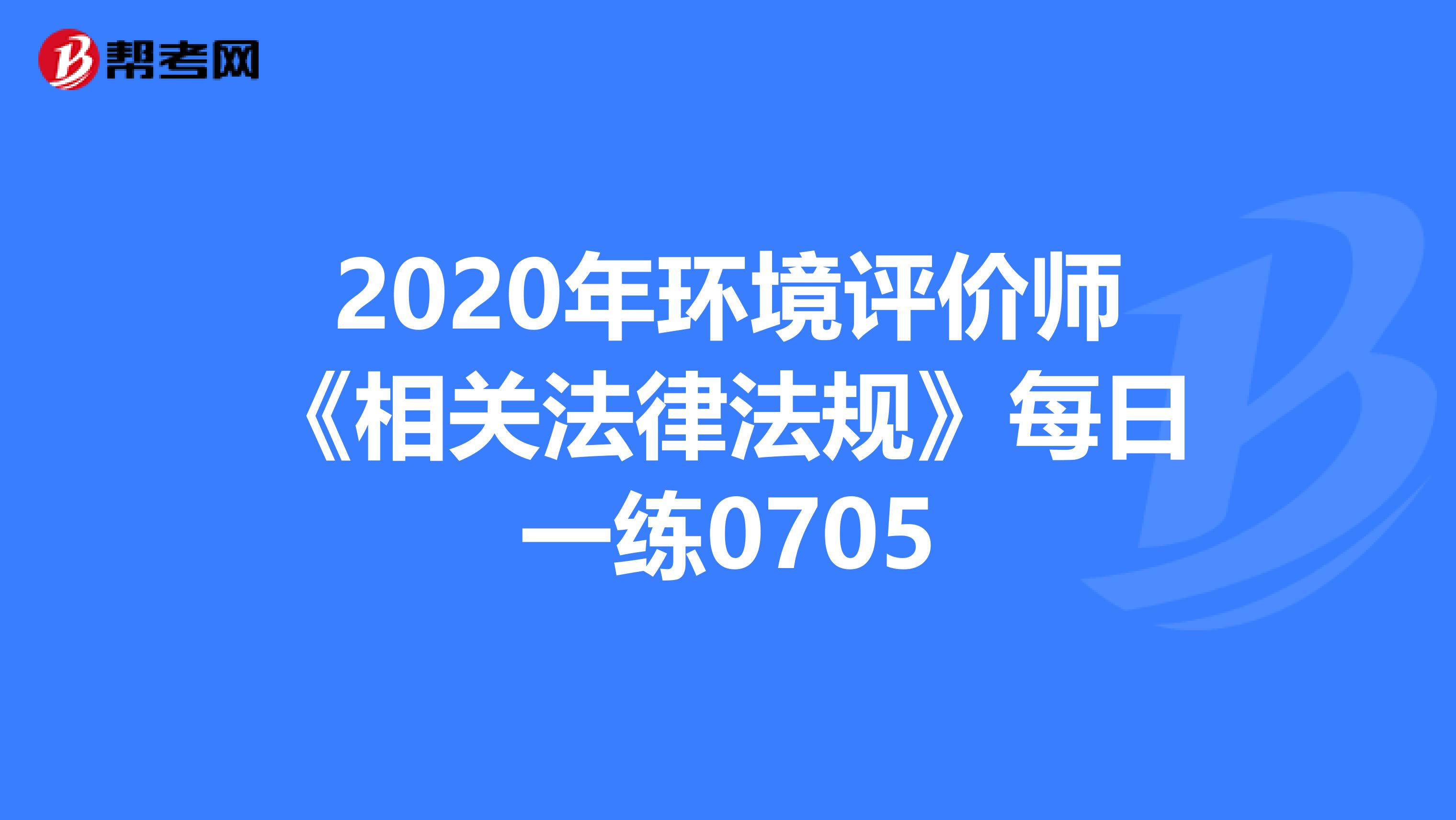 2020年环境评价师《相关法律法规》每日一练0705
