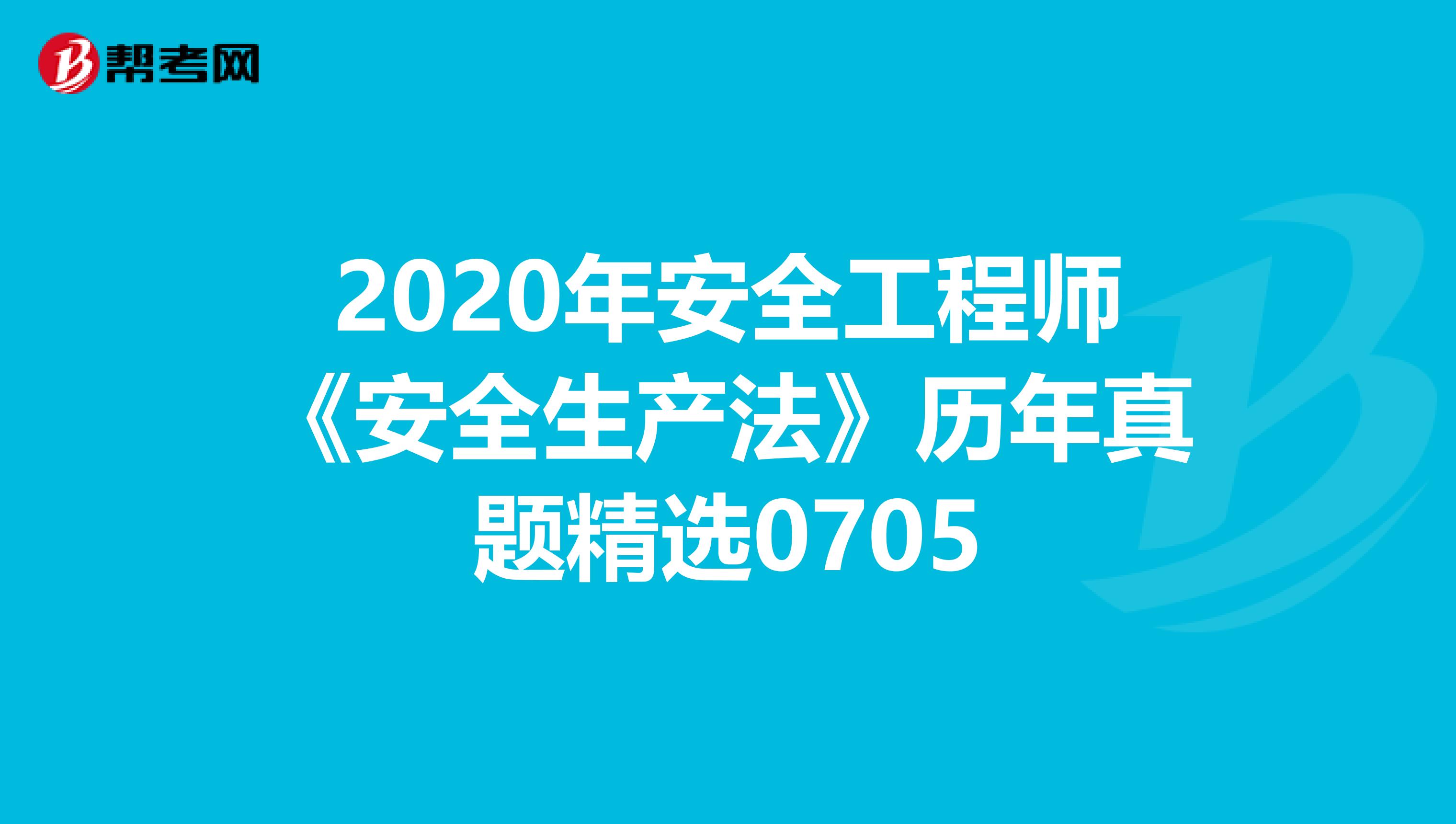 2020年安全工程师《安全生产法》历年真题精选0705