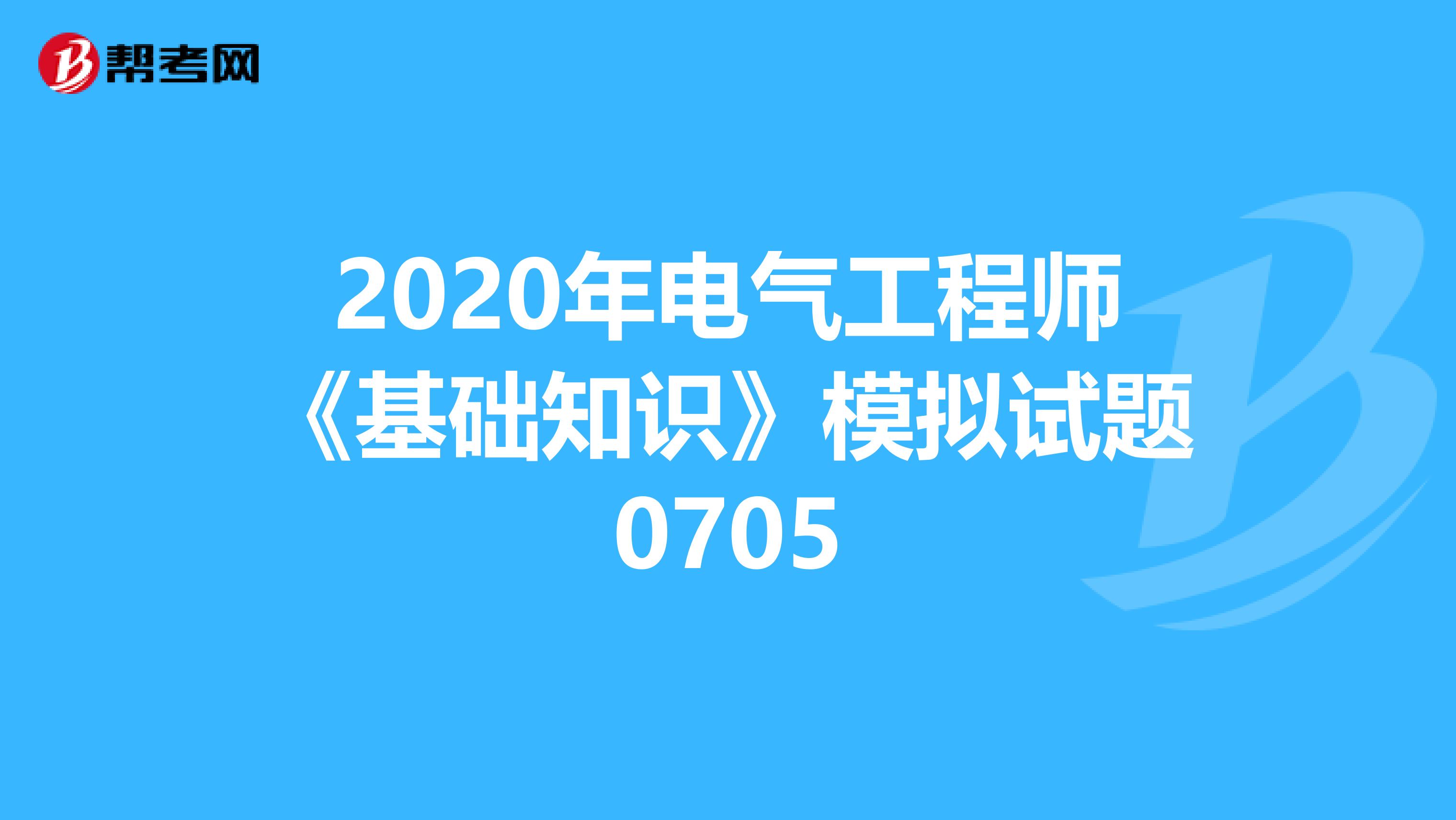 2020年电气工程师《基础知识》模拟试题0705