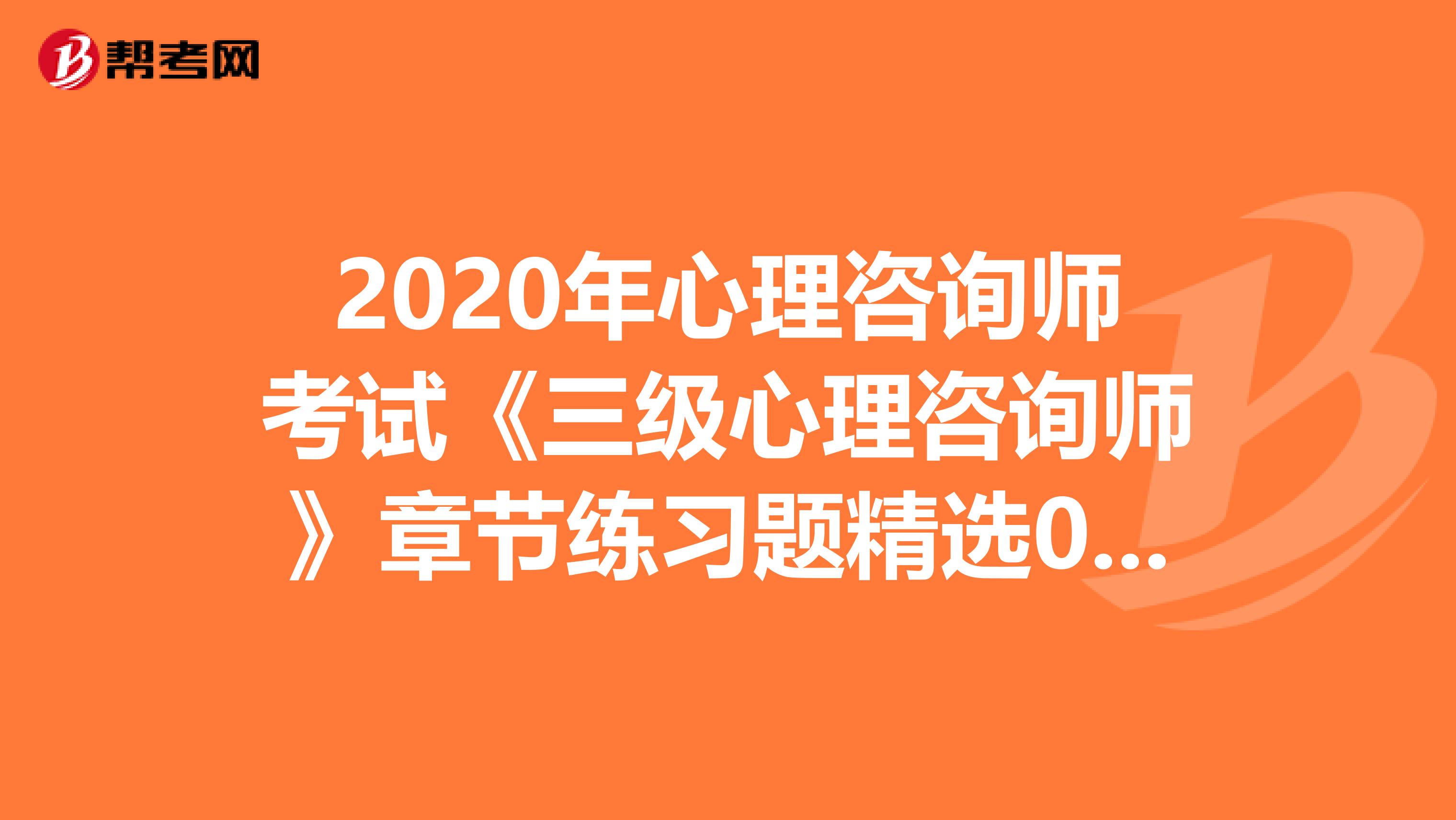 2020年心理咨询师考试《三级心理咨询师》章节练习题精选0705