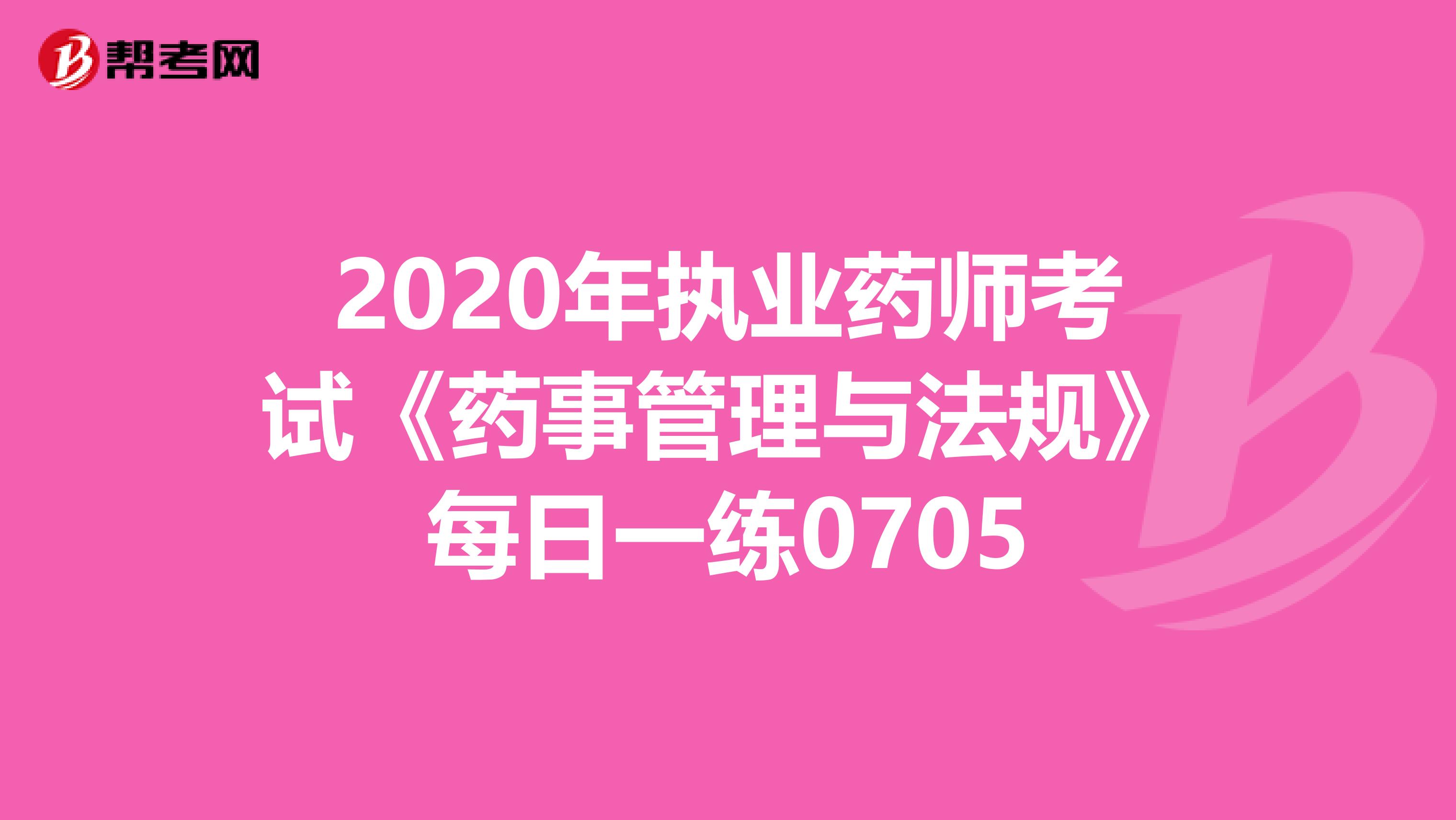 2020年執業藥師考試《藥事管理與法規》每日一練0705