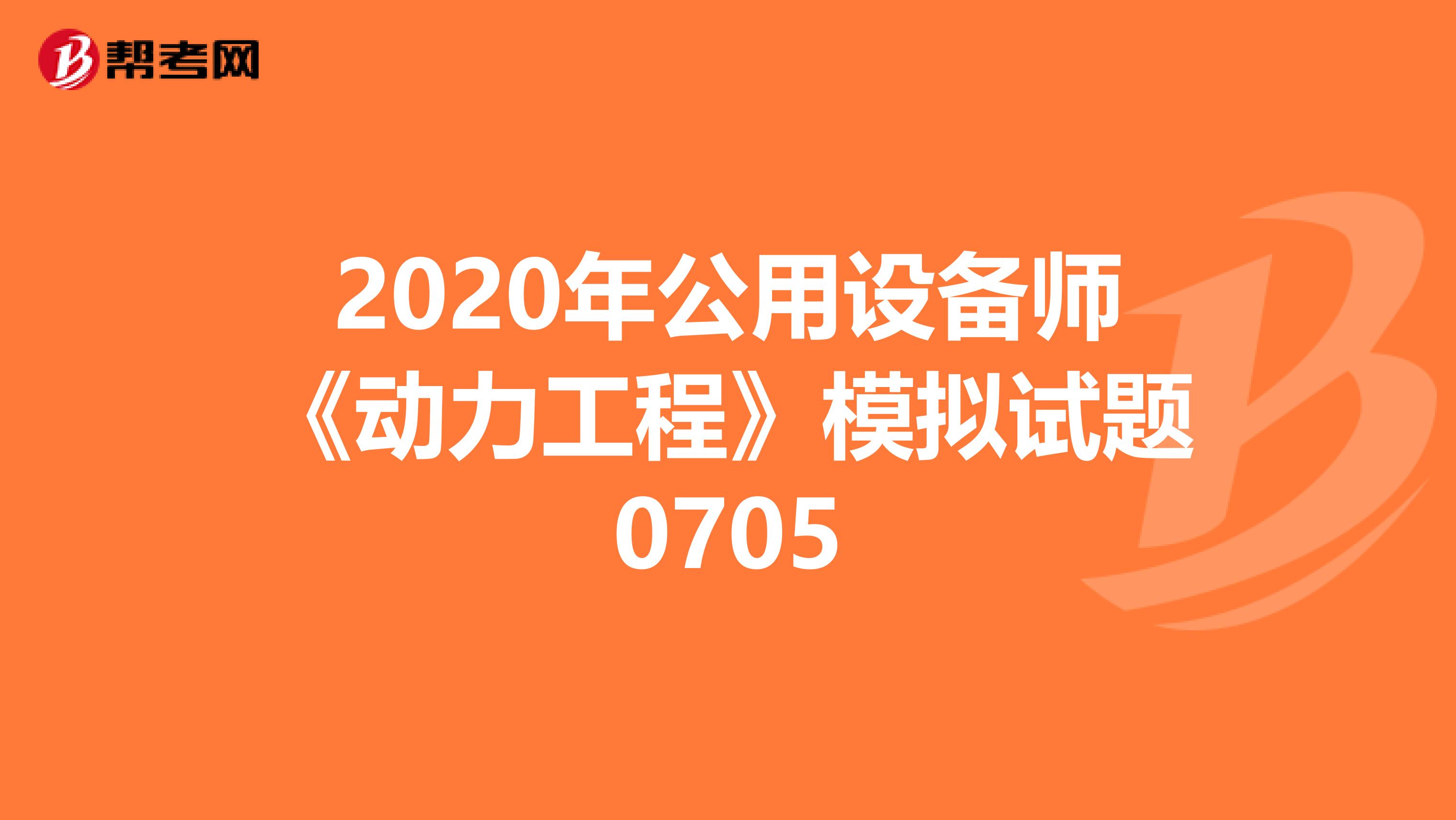 2020年公用设备师《动力工程》模拟试题0705