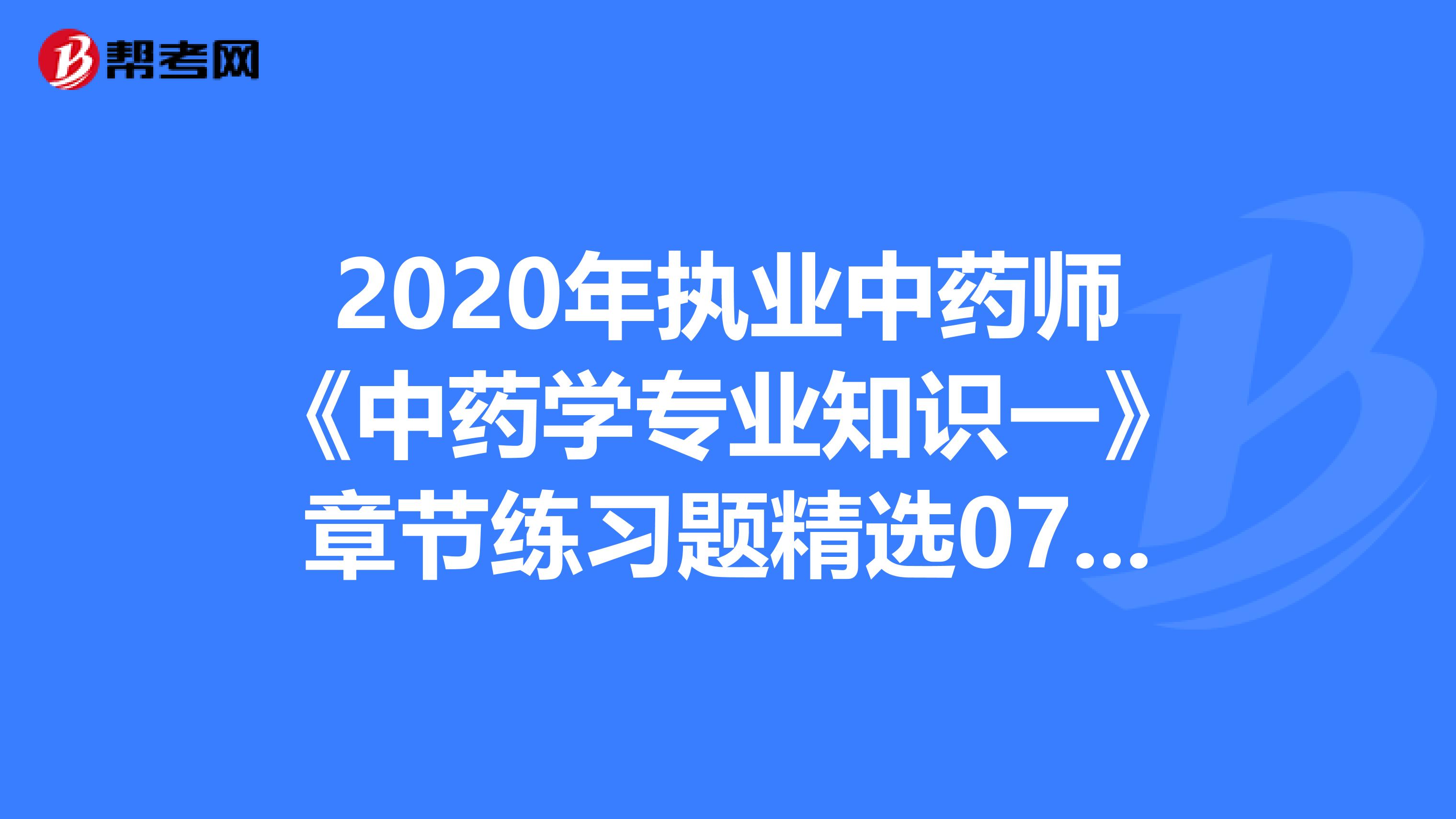 2020年執業中藥師《中藥學專業知識一》章節練習題精選0705