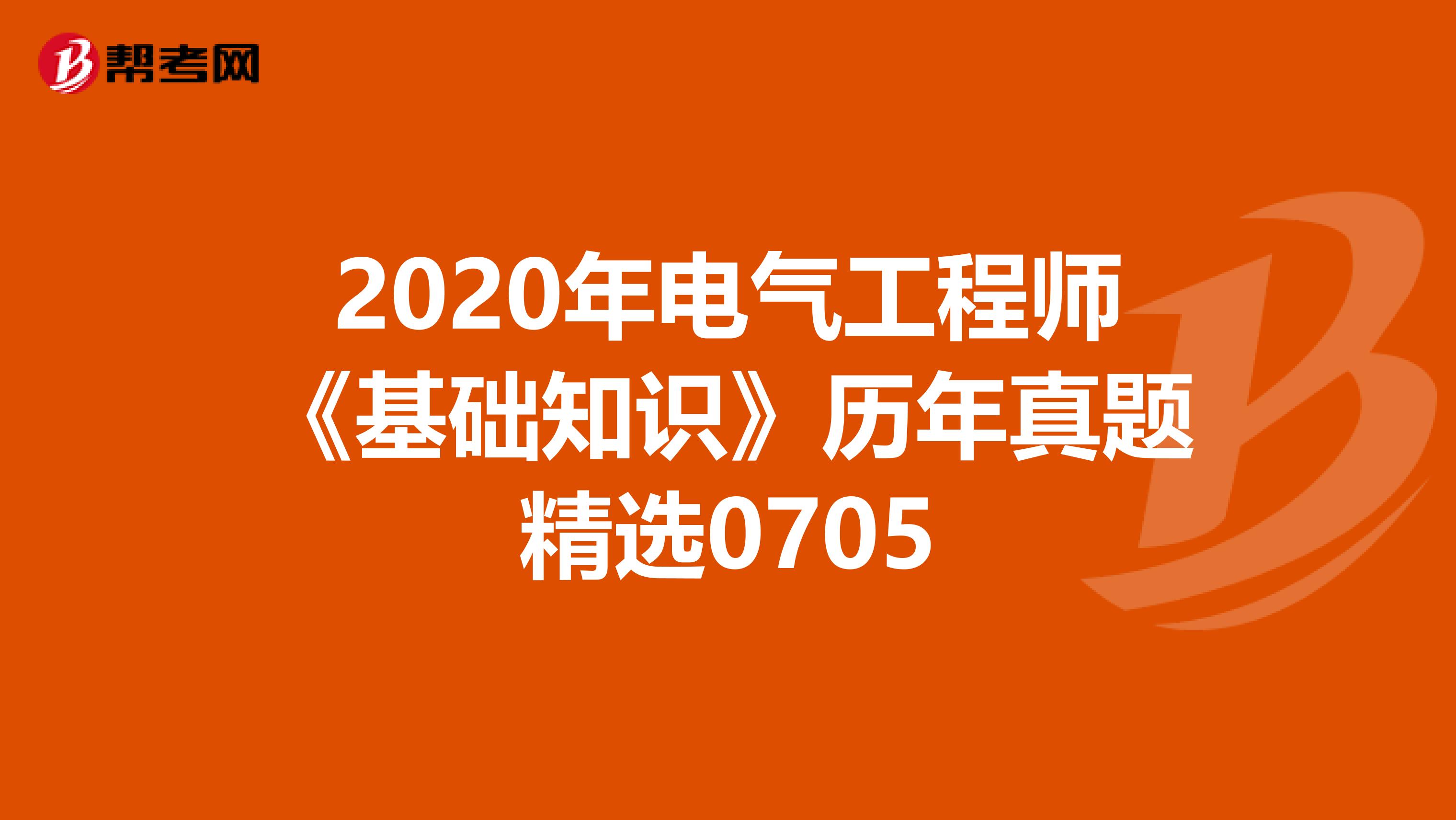 2020年电气工程师《基础知识》历年真题精选0705