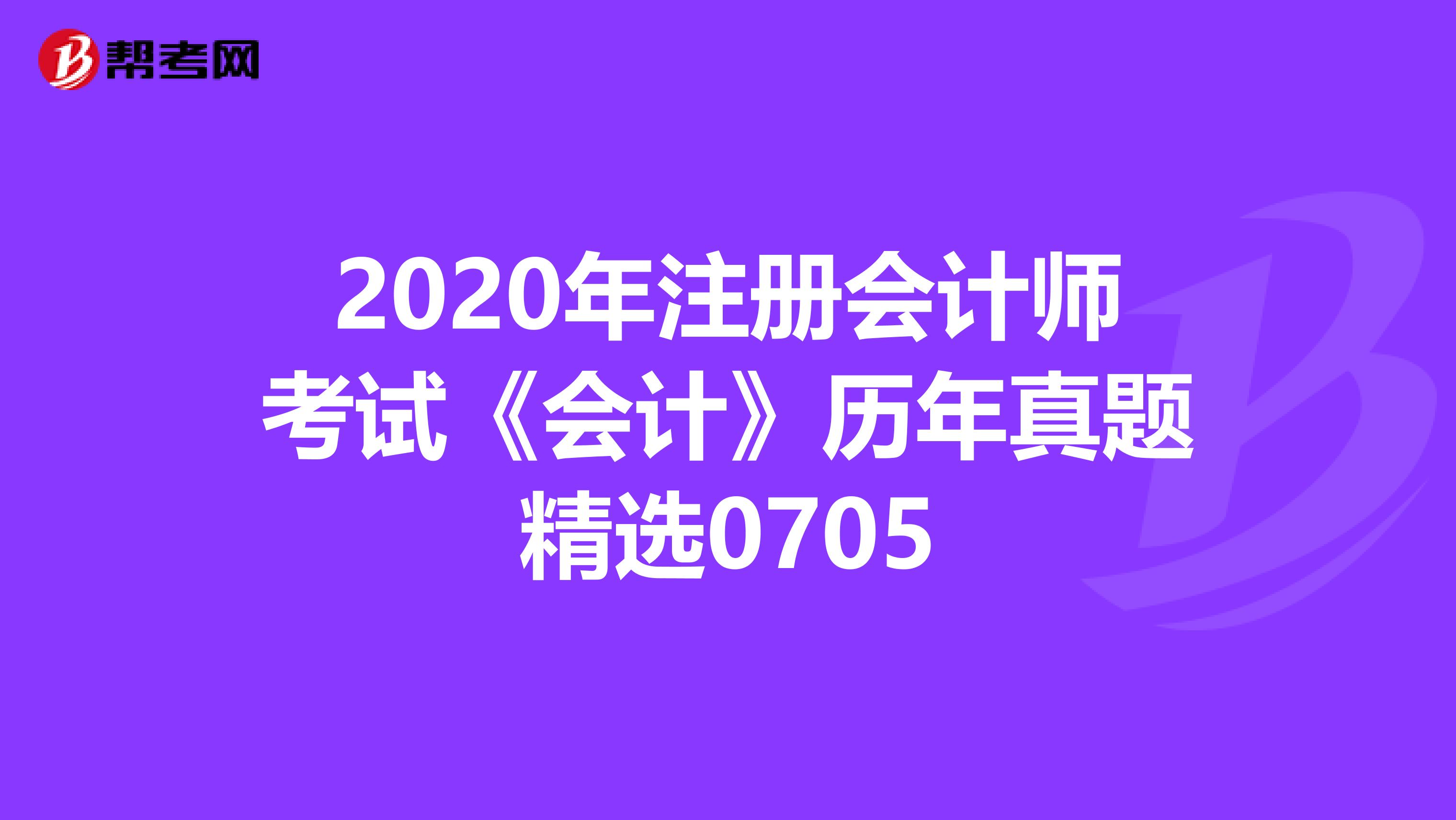 2020年注冊會計師考試《會計》歷年真題精選0705