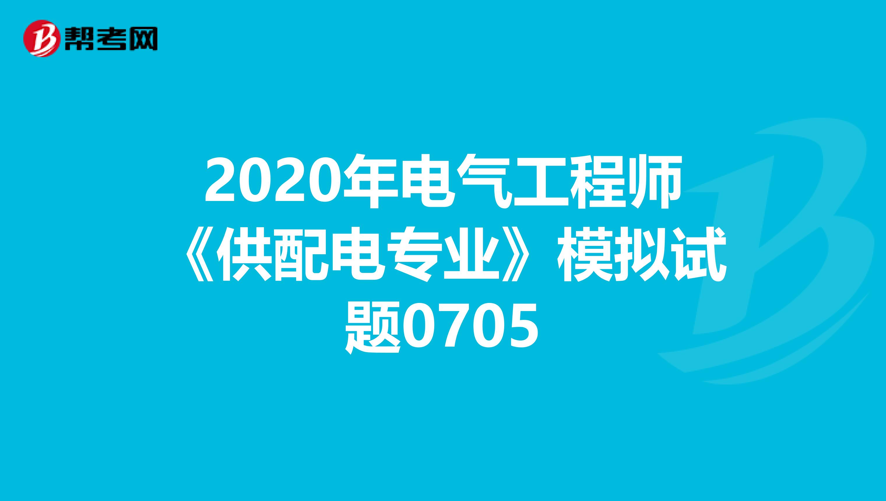 2020年电气工程师《供配电专业》模拟试题0705