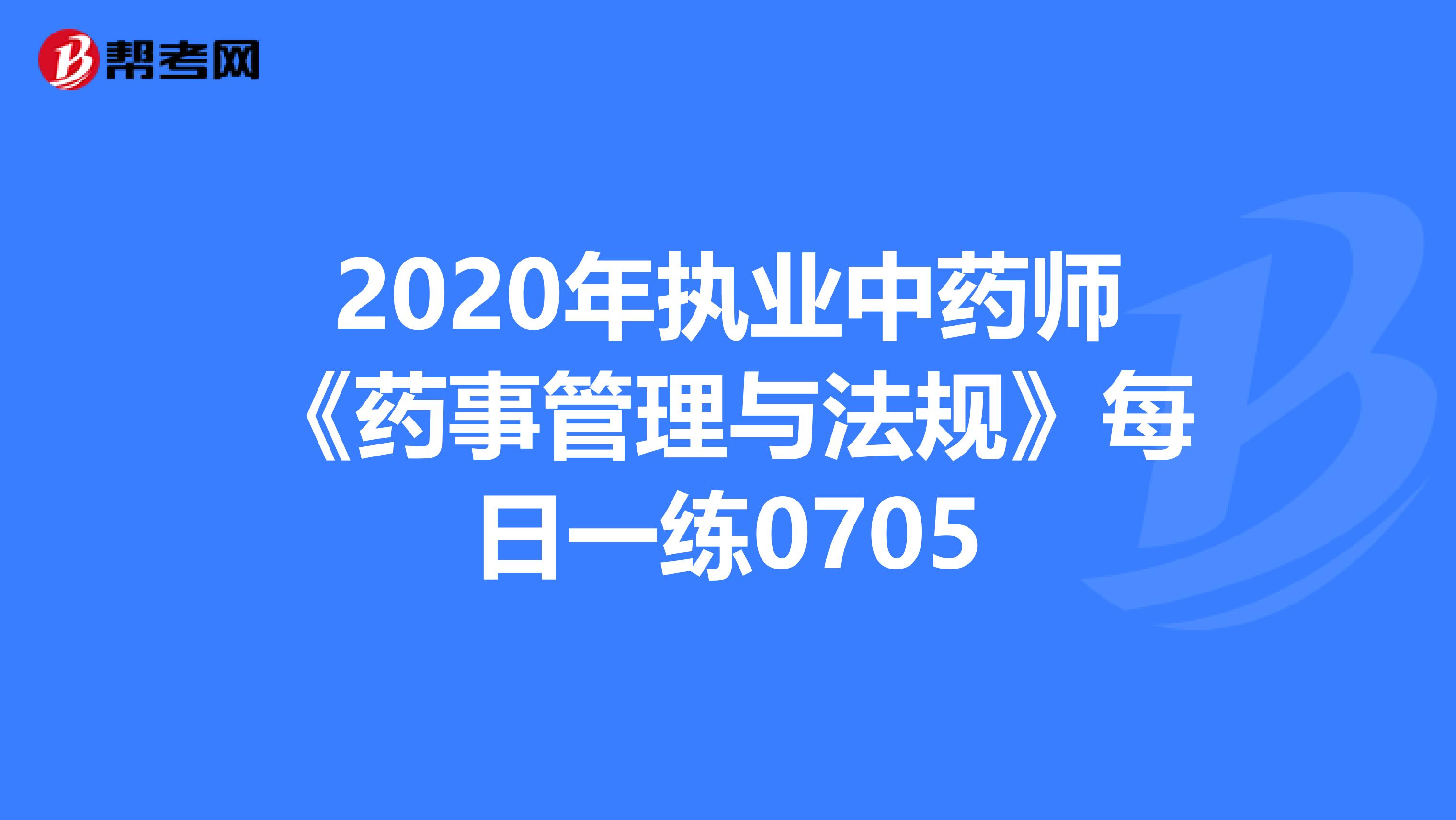 2020年执业中药师《药事管理与法规》每日一练0705